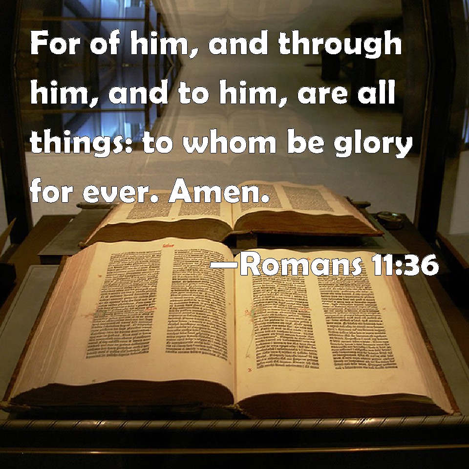 Romans 11:36 For of him, and through him, and to him, are all things: to whom be glory for ever. Amen