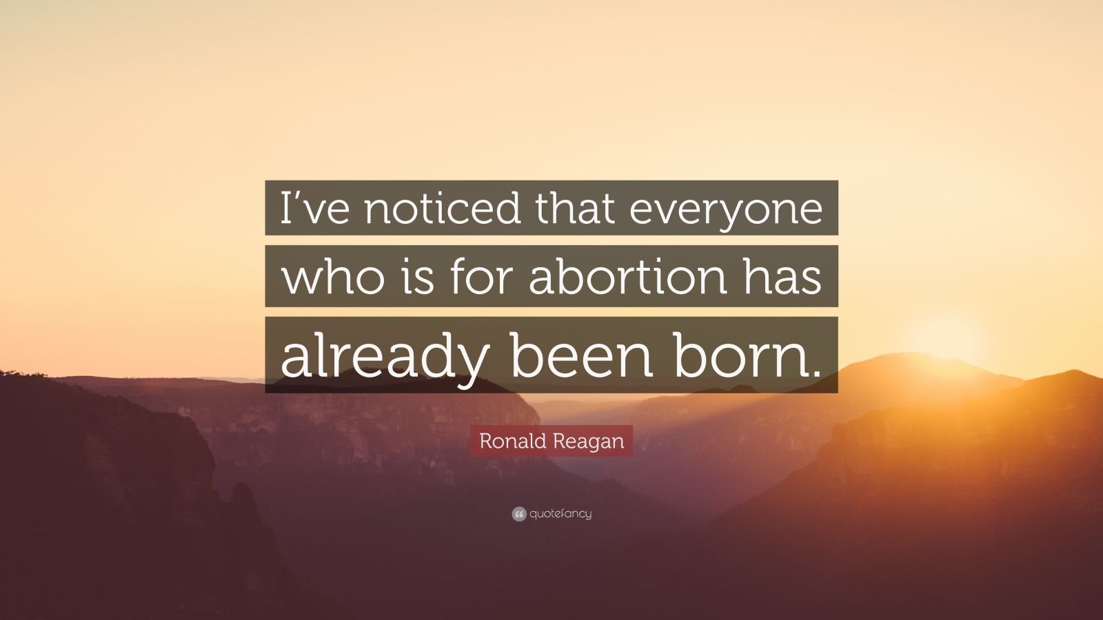Ronald Reagan Quote: “I've noticed that everyone who is for abortion has already been born.”