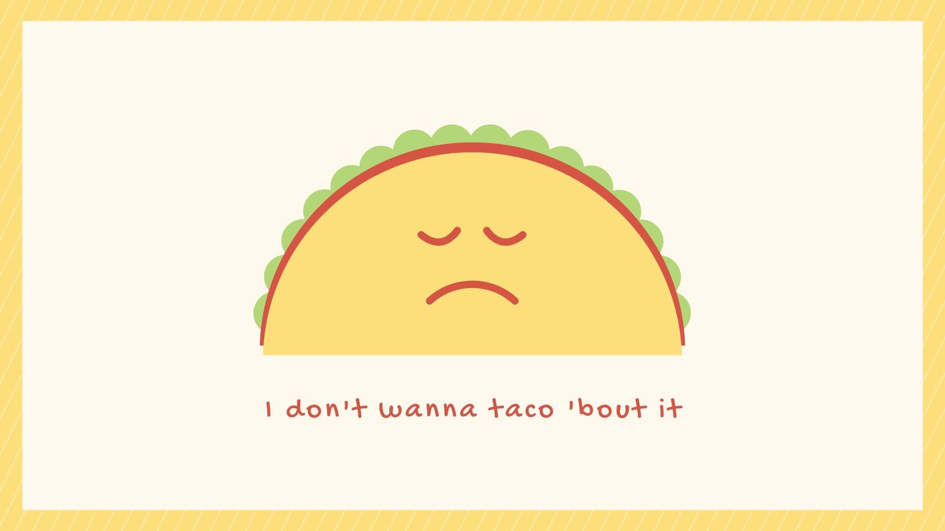 I don't wanna taco 'bout it. Cute desktop wallpaper, Desktop wallpaper, Go wallpaper