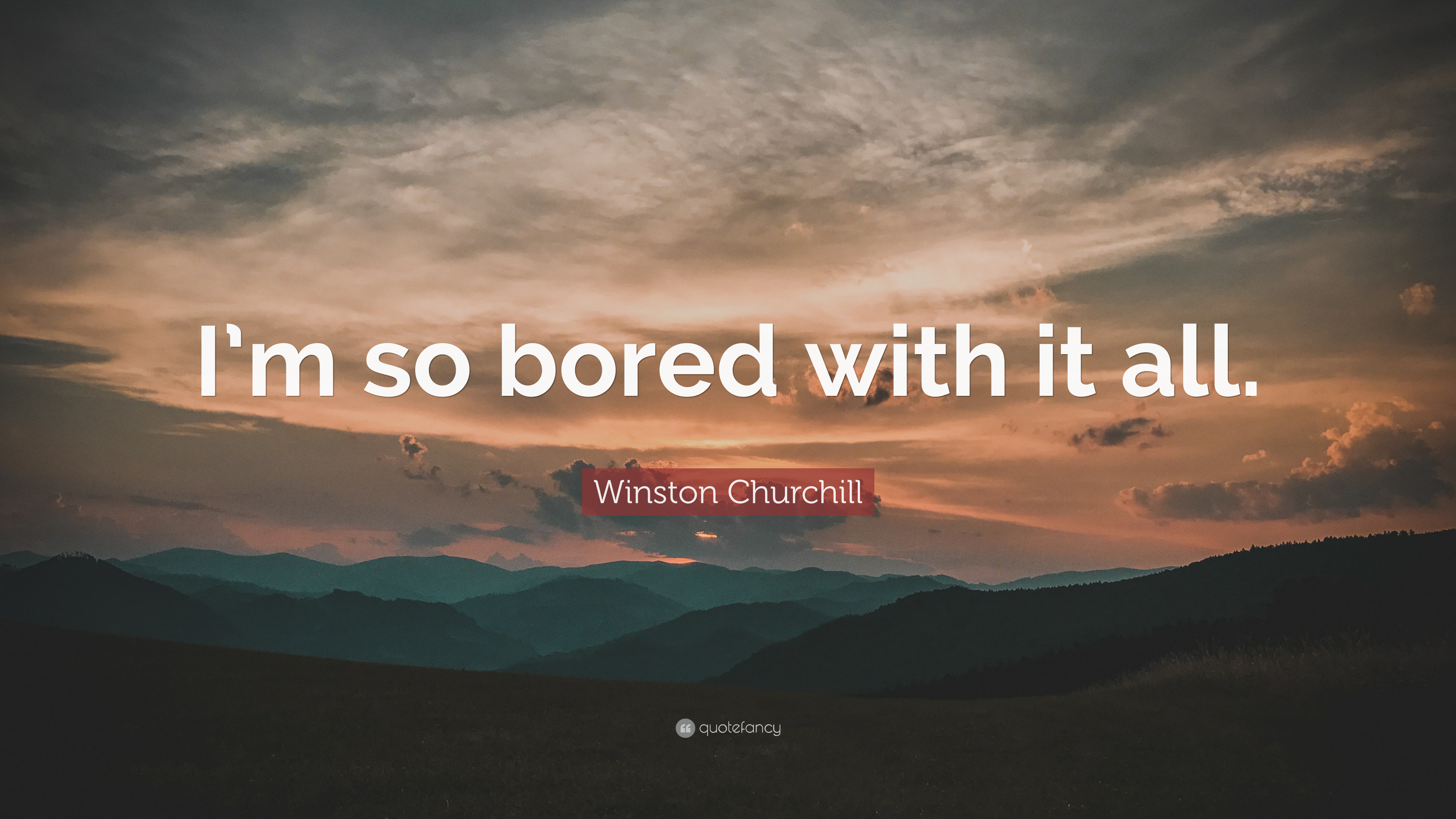 Winston Churchill Quote: “I'm so bored with it all.”