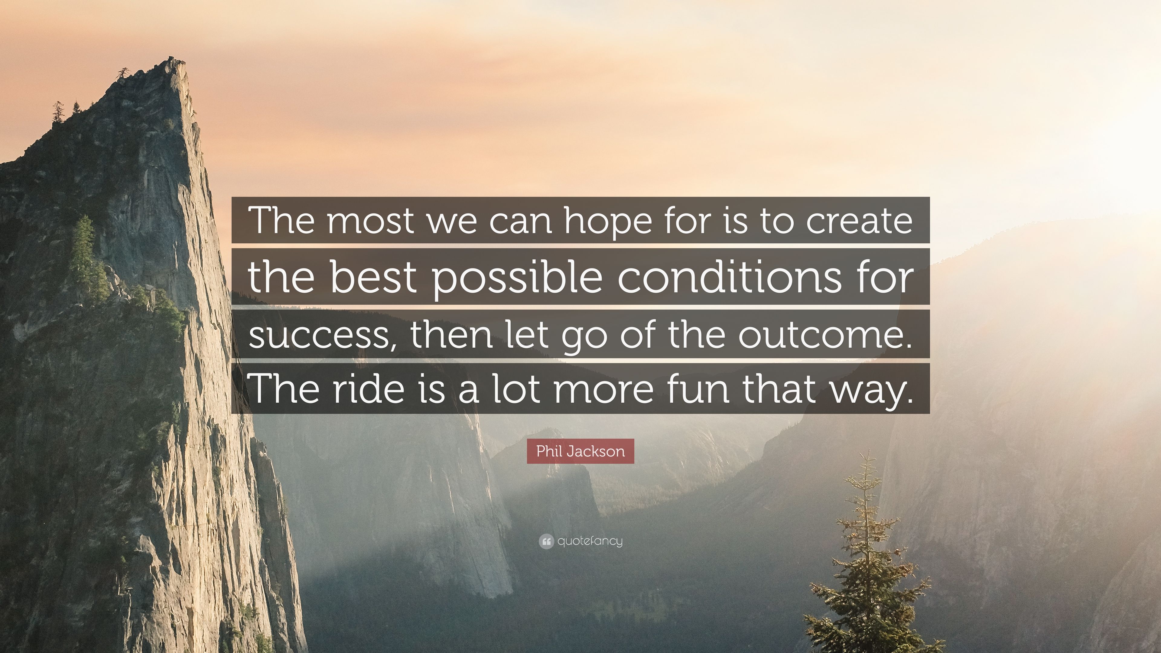 Phil Jackson Quote: “The most we can hope for is to create the best possible conditions for success, then let go of the outcome. The ride is .”