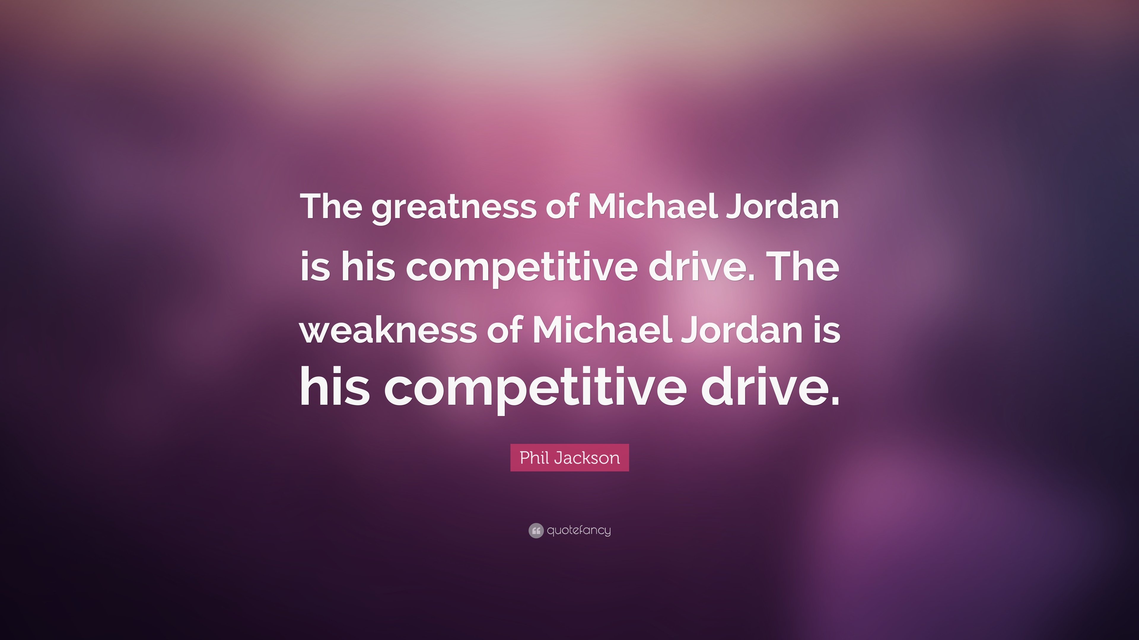 Phil Jackson Quote: “The greatness of Michael Jordan is his competitive drive. The weakness of Michael