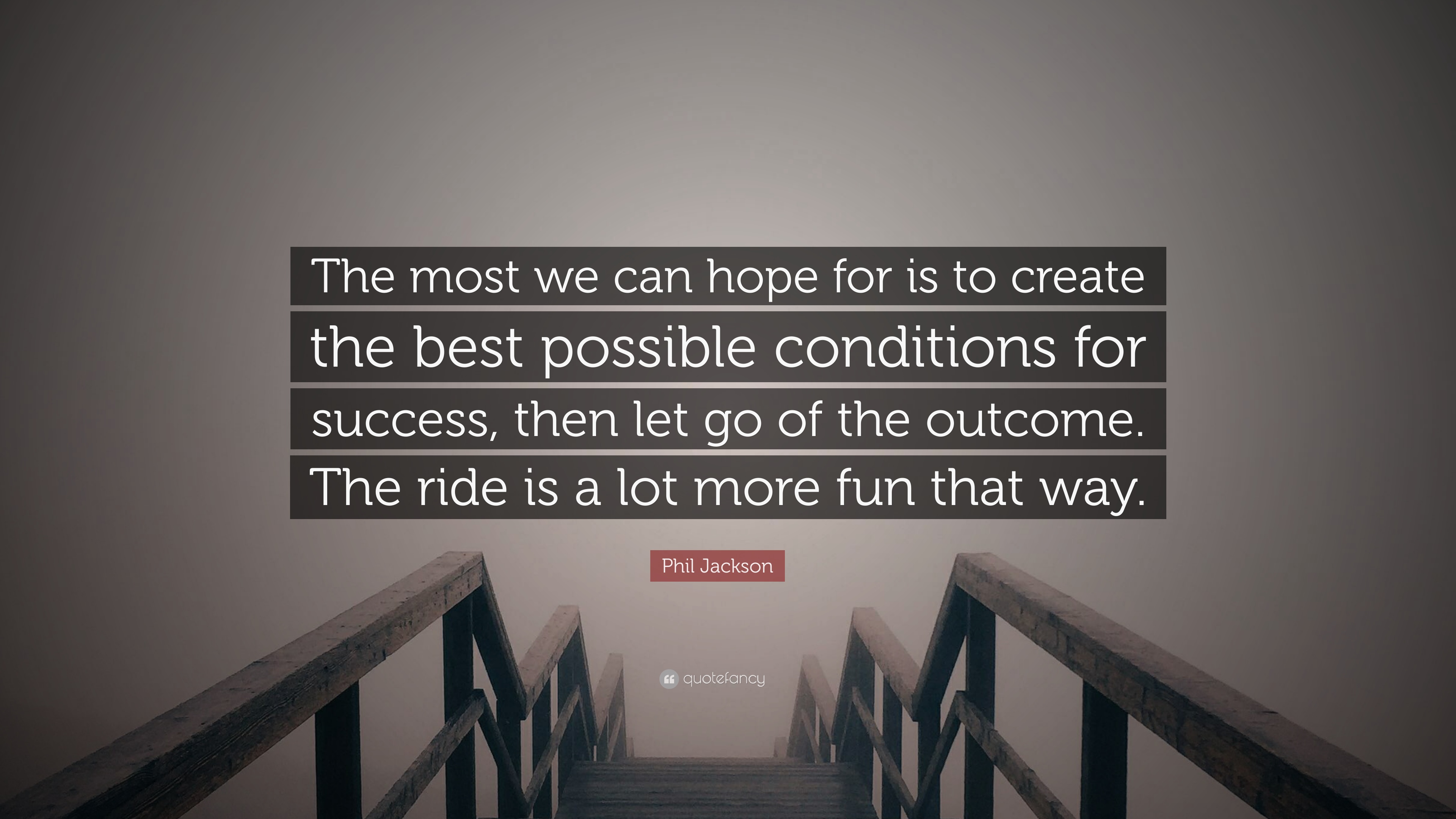 Phil Jackson Quote: “The most we can hope for is to create the best possible conditions for success, then let go of the outcome. The ride is .”