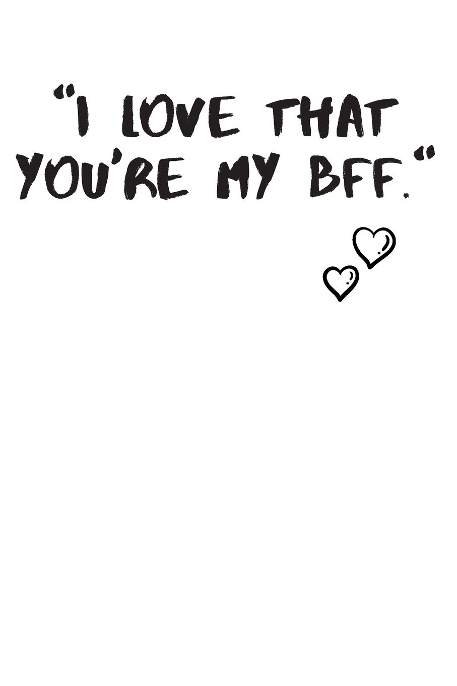 I Love That You're My BFF, My Bestfriend Forever Funny Journal Gift For Your BFF Best Friend Got Me This Notebook Gift For Anniversary And Birthday: ART, BFF