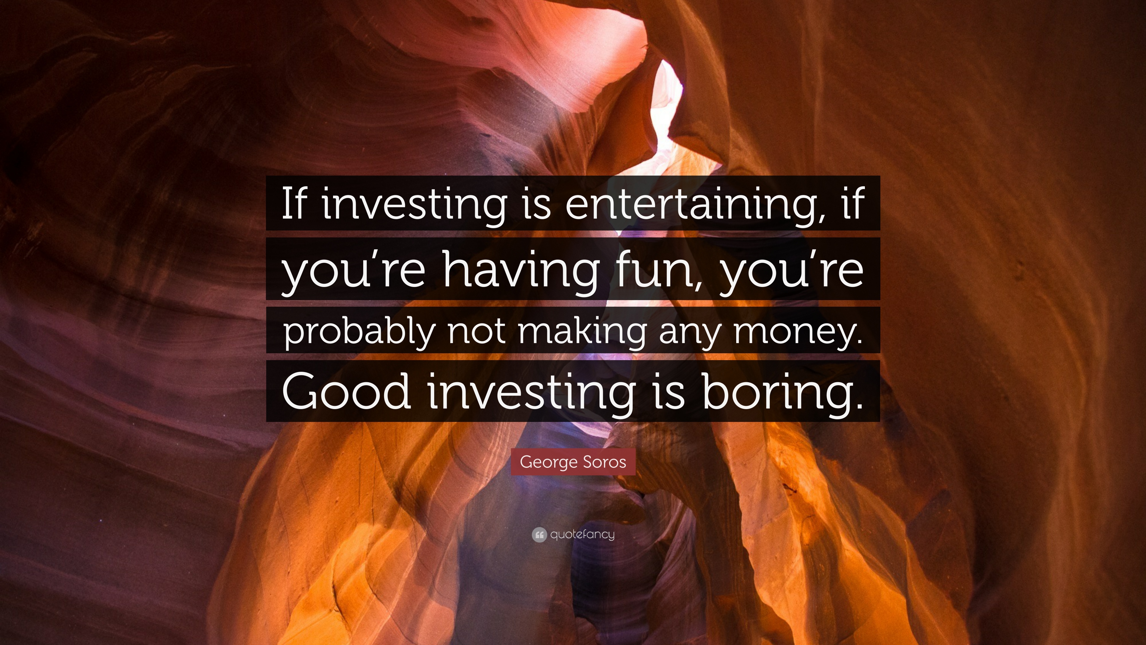George Soros Quote: “If investing is entertaining, if you're having fun, you're probably not