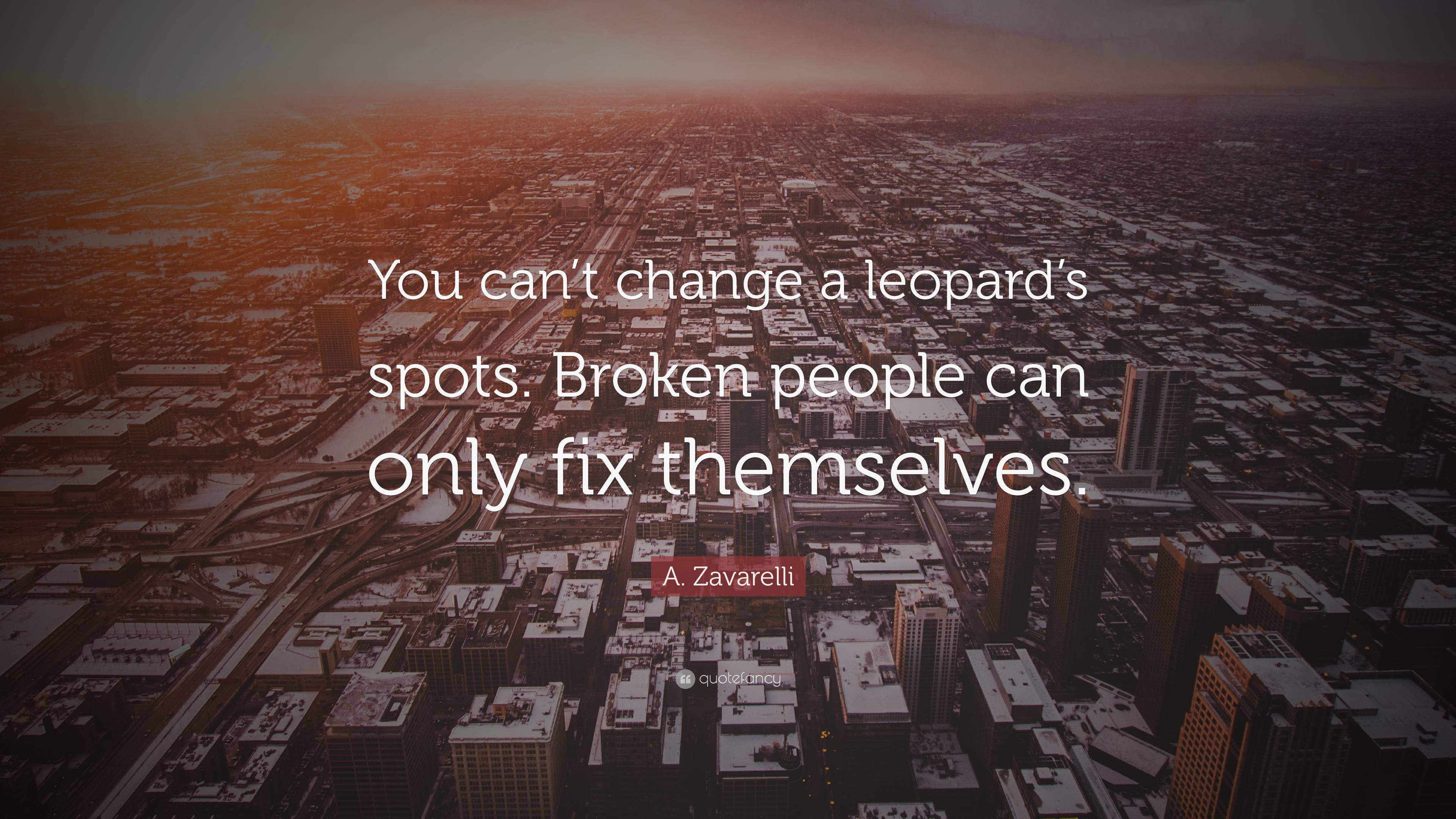 A. Zavarelli Quote: “You can't change a leopard's spots. Broken people can only fix themselves.”