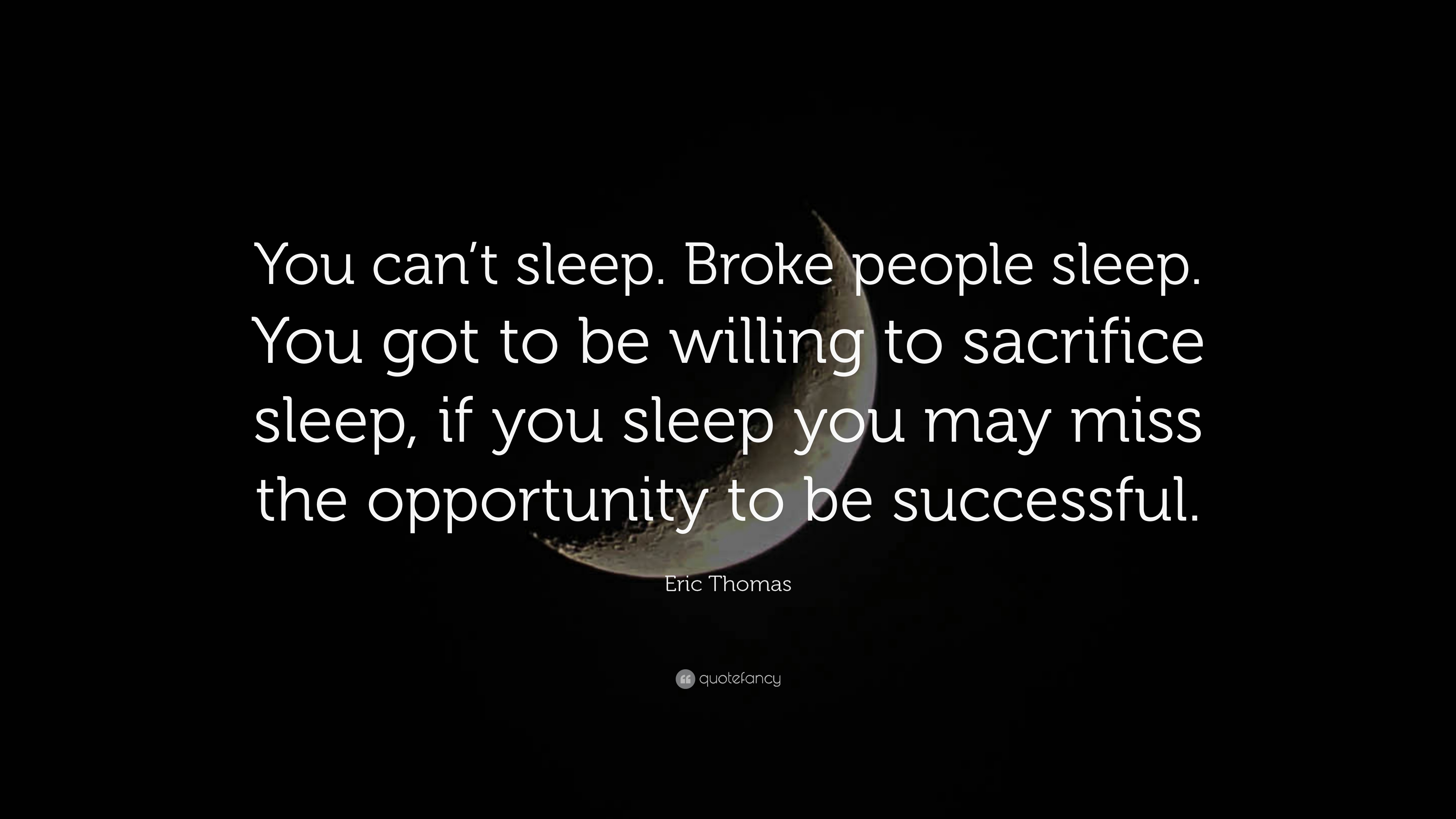 Eric Thomas Quote: “You can't sleep. Broke people sleep. You got to be willing to sacrifice sleep, if you sleep you may miss the opportunity.”