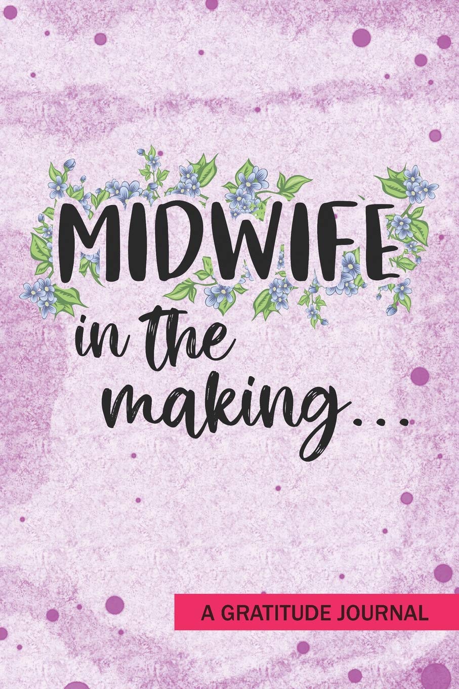 Midwife in the making Gratitude Journal: Beautiful Gratitude Journal for All Birth Workers, Midwifery Nurse, Future Midwives, Midwife Student gift, Doula Grandma / Baby Catcher Mom Gift: Notebooks, Own: 9781077620551