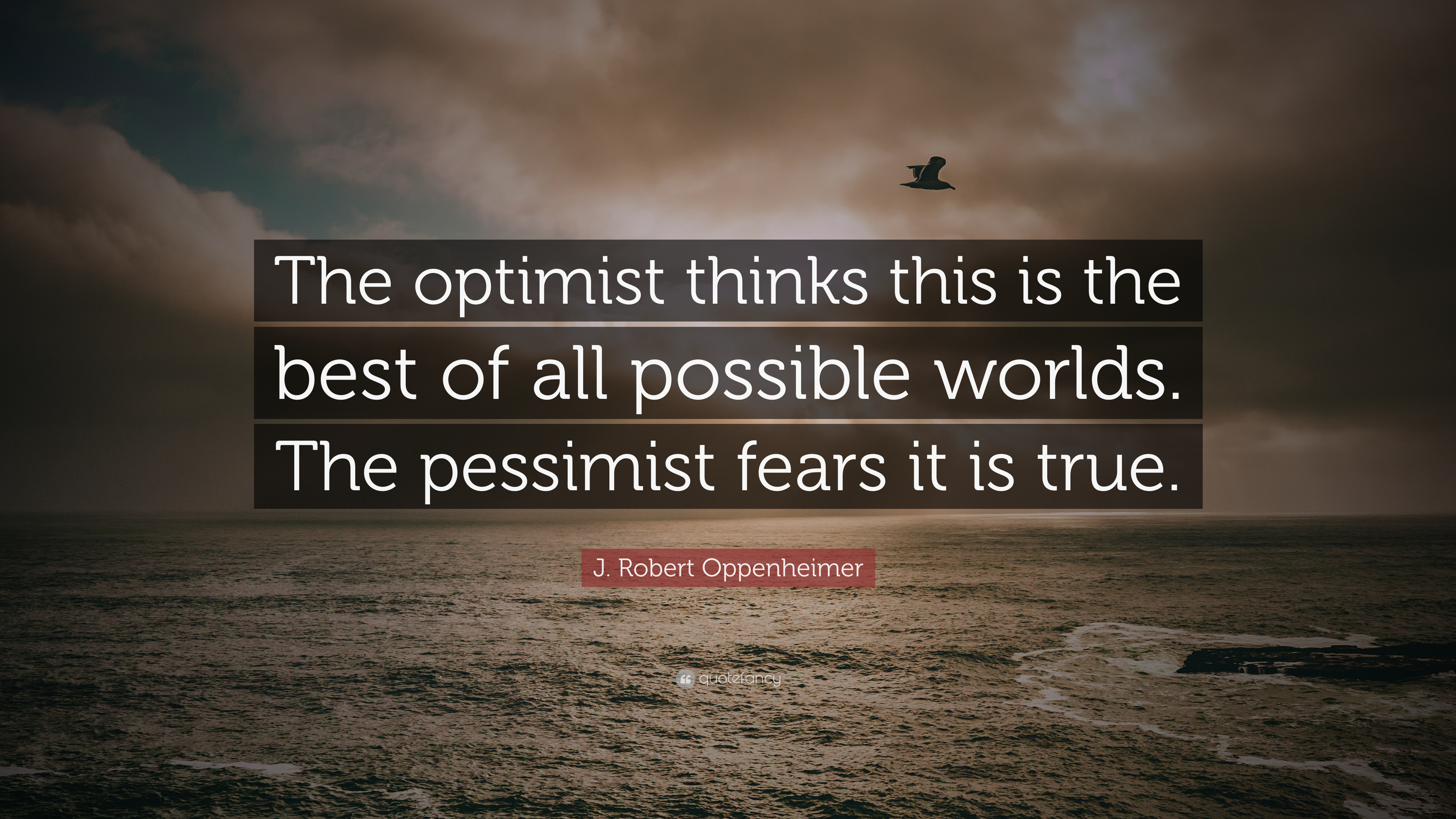 J. Robert Oppenheimer Quote: “The optimist thinks this is the best of all possible worlds. The