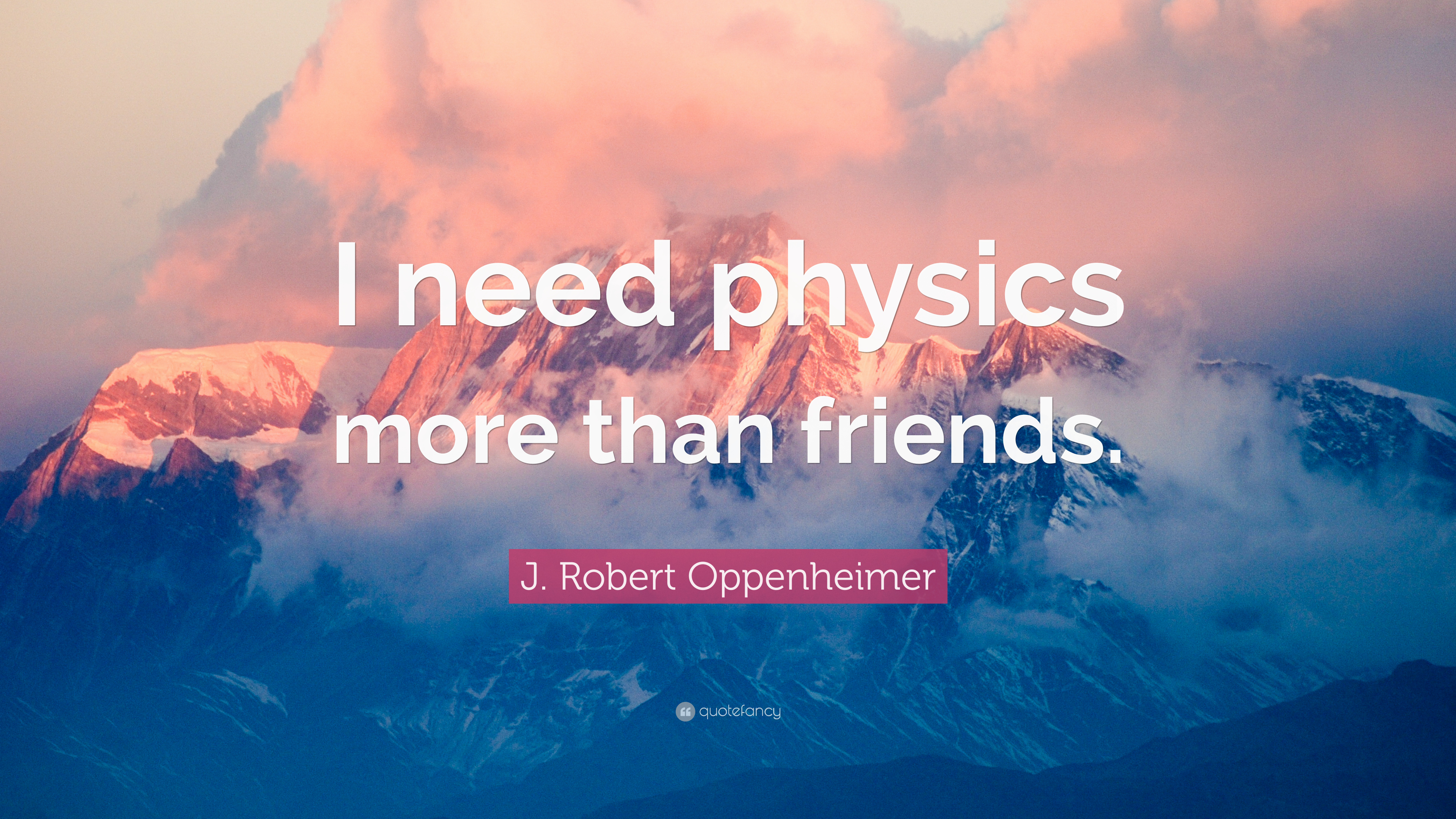 J. Robert Oppenheimer Quote: “I need physics more than friends.”