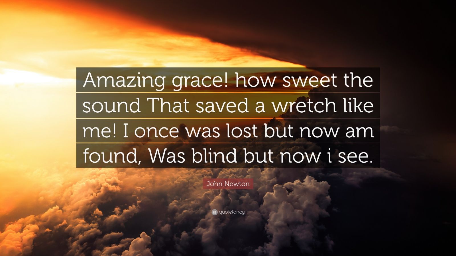 John Newton Quote: “Amazing grace! how sweet the sound That saved a wretch like me! I once was lost but now am found, Was blind but now i se.”