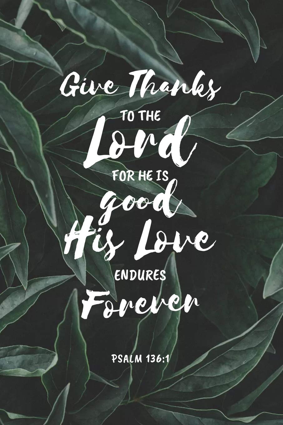 Give Thanks to the Lord For He is Good His Love Endures Forever Psalm 136:1: Journal for Women with Inspirational Bible Verse Leaves. Notebook with 120 Journal
