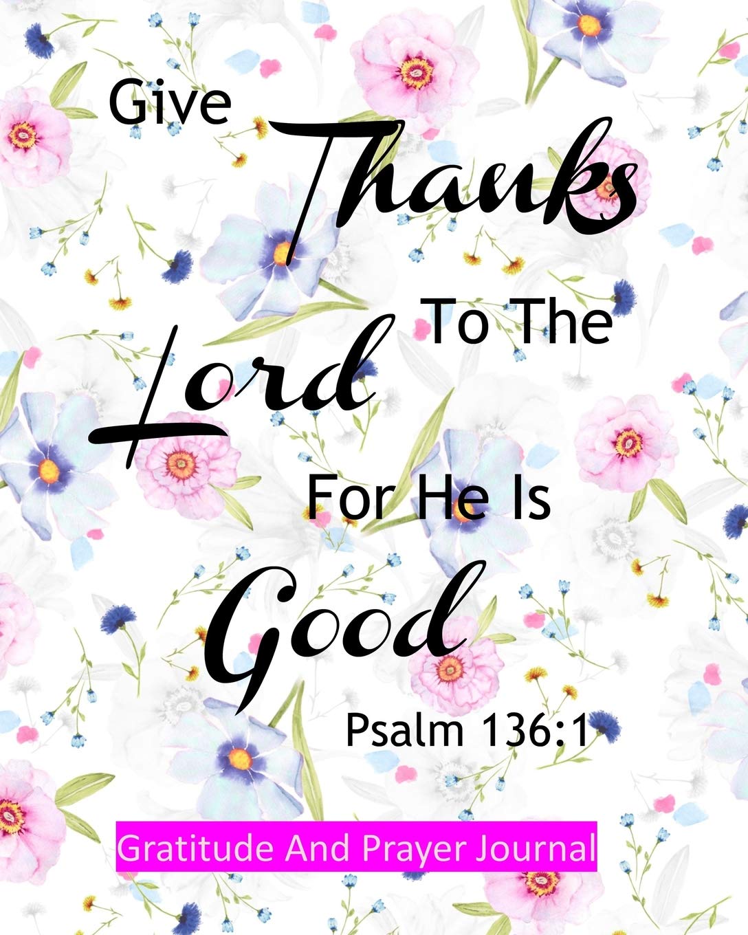 Psalm 136:1 Give Thanks To The Lord For He Is Good: Gratitude And Prayer Journal For Women 120 8x10: 9781095220559: Design, Be Exalted: Books
