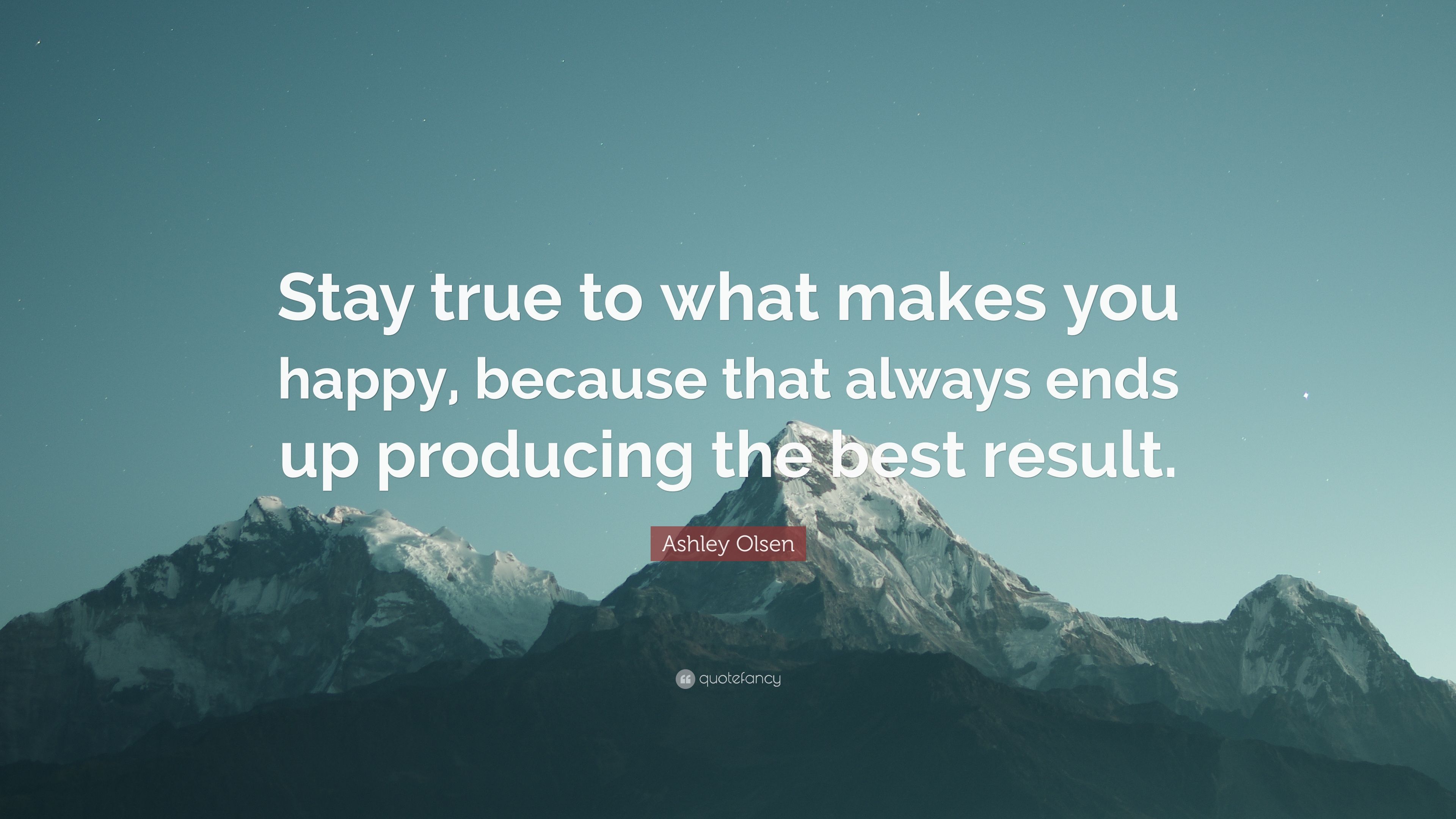 Ashley Olsen Quote: “Stay true to what makes you happy, because that always ends up producing