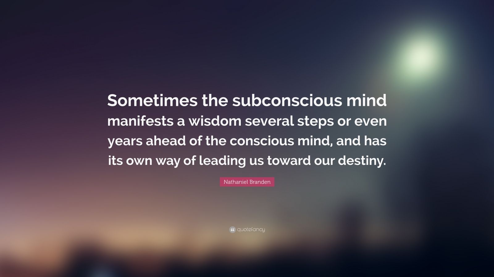 Nathaniel Branden Quote: “Sometimes the subconscious mind manifests a wisdom several steps or even years ahead of the conscious mind, and has its .”