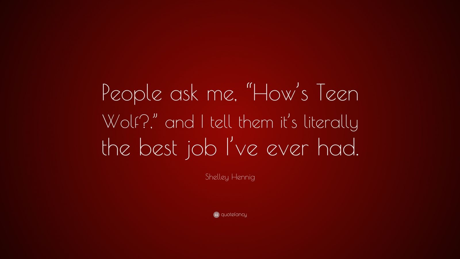 Shelley Hennig Quote: “People ask me, “How's Teen Wolf?, ” and I tell them it's literally the best job I've ever had.”