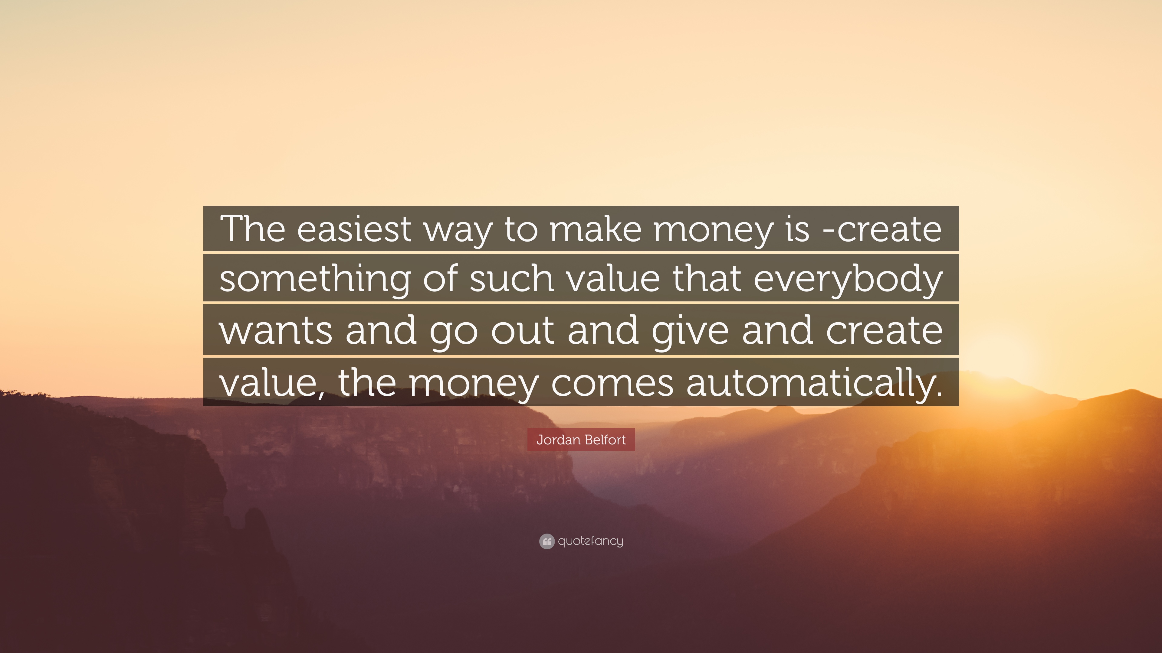 Jordan Belfort Quote: “The easiest way to make money is -create something of such value that everybody wants and go out and give and create val.”