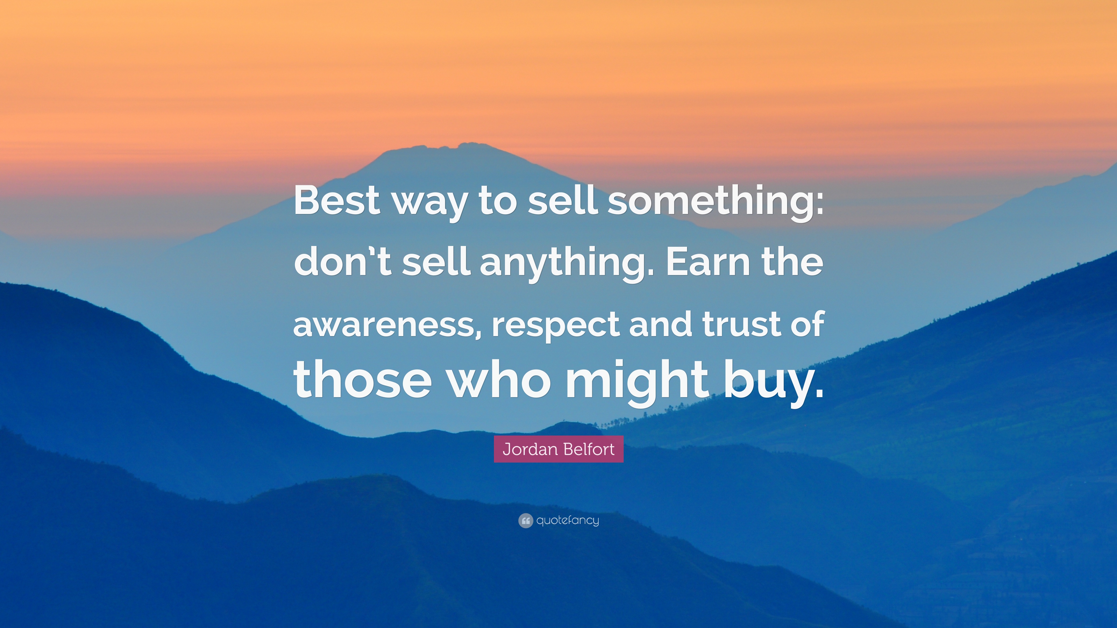 Jordan Belfort Quote: “Best way to sell something: don't sell anything. Earn the awareness, respect