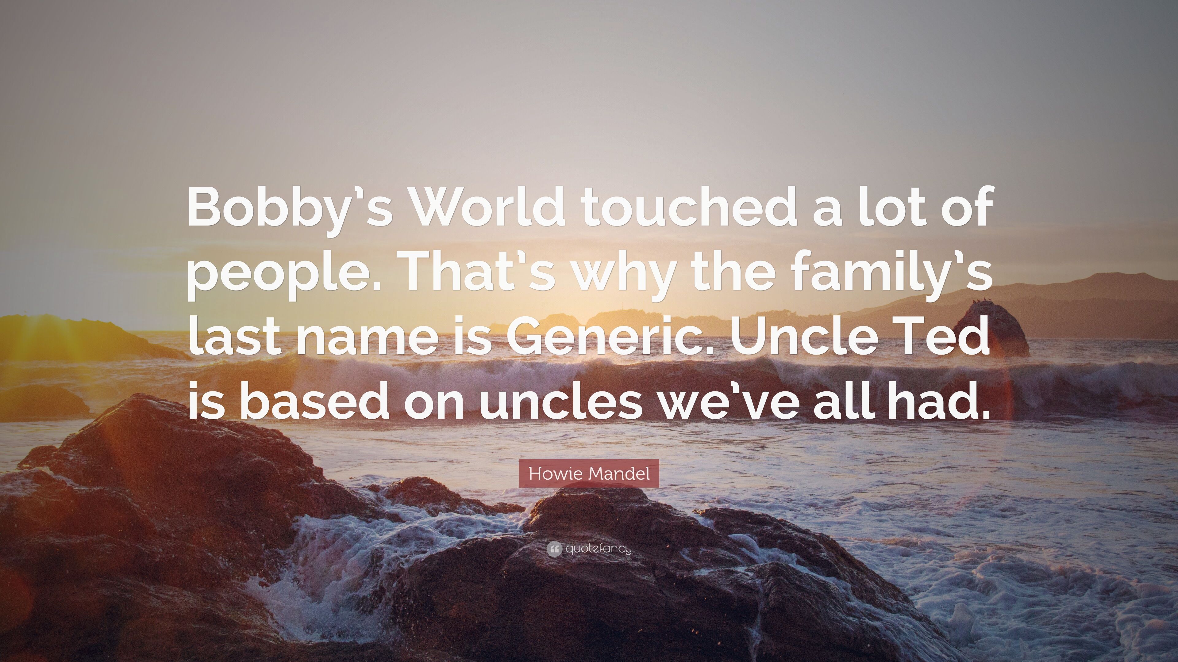 Howie Mandel Quote: “Bobby's World touched a lot of people. That's why the family's last name is Generic. Uncle Ted is based on uncles we've .”