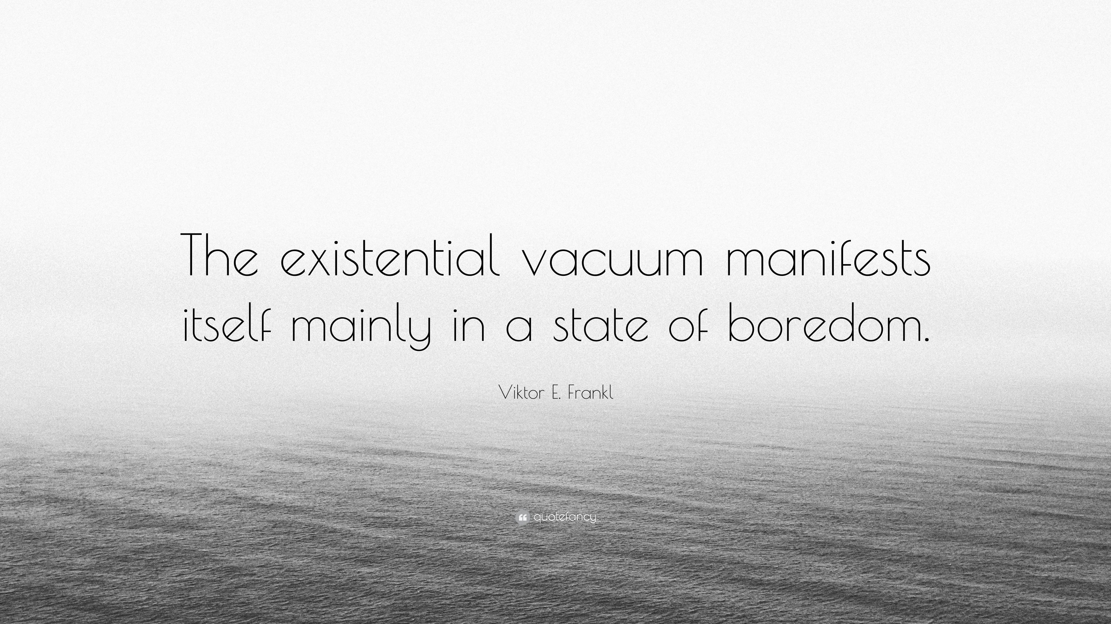 Viktor E. Frankl Quote: “The existential vacuum manifests itself mainly in a state of boredom.”