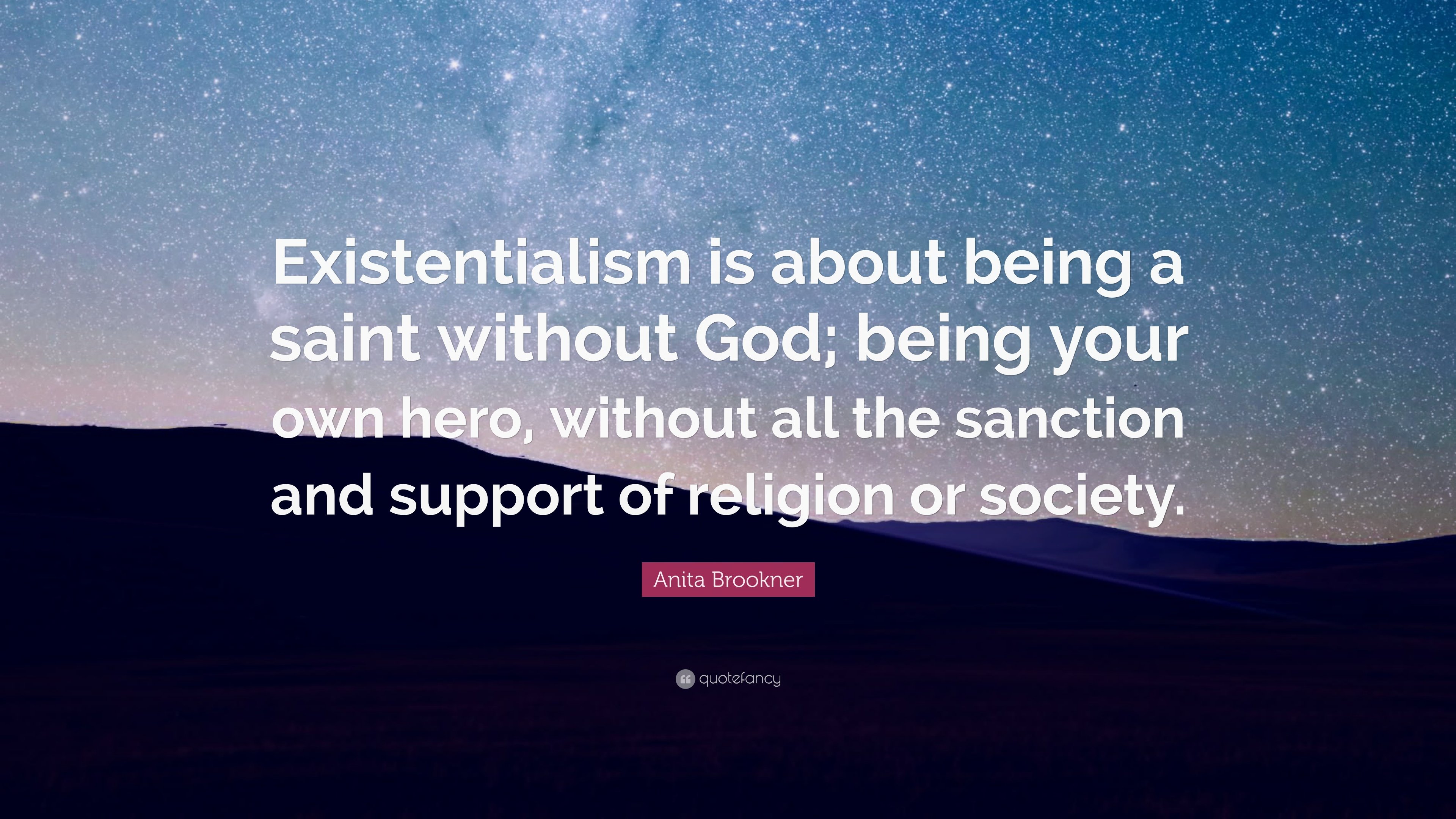 Anita Brookner Quote: “Existentialism is about being a saint without God; being your own hero, without all the sanction and support of religion.”