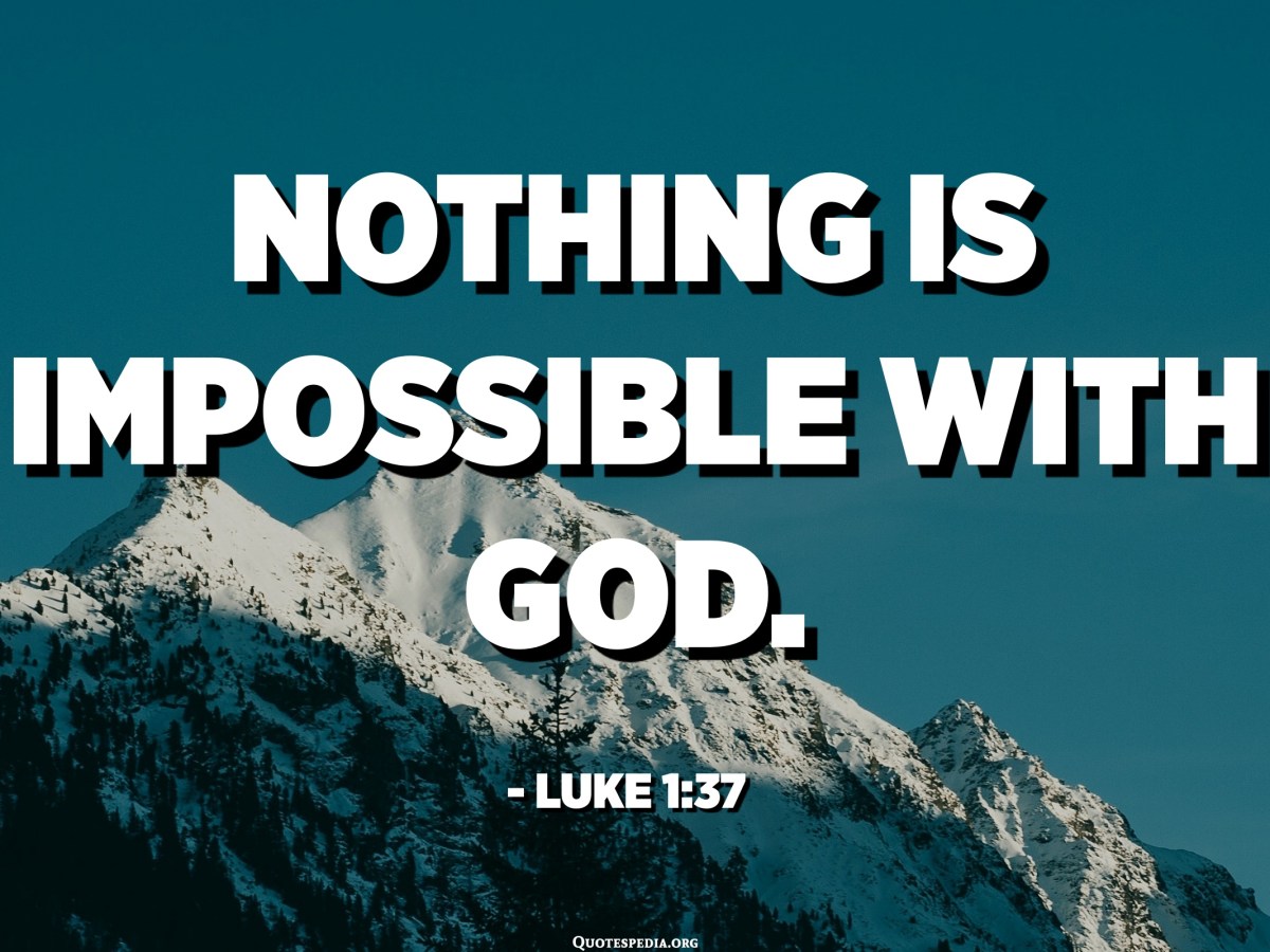 Nothing is impossible with God. 1:37