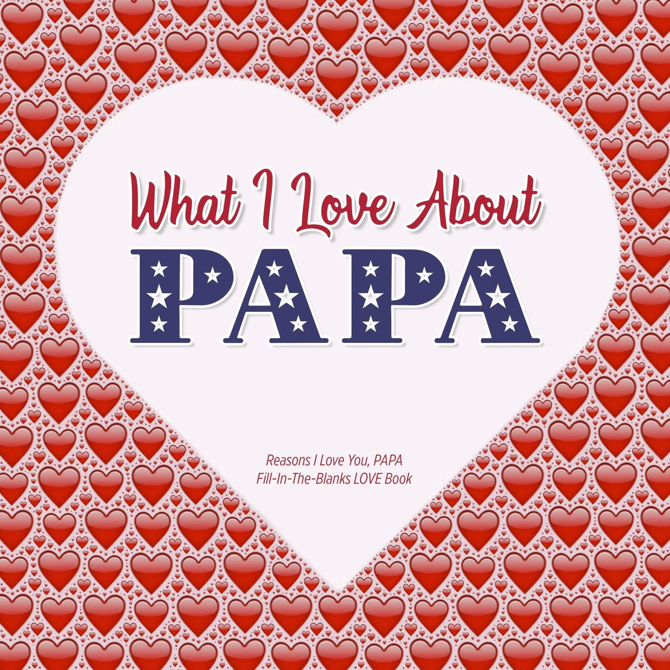 What I Love About Papa: Reasons I Love You, PAPA in the blanks LOVE book (red hearts): Heart, From the: 9781099112379: Books: Amazon.com