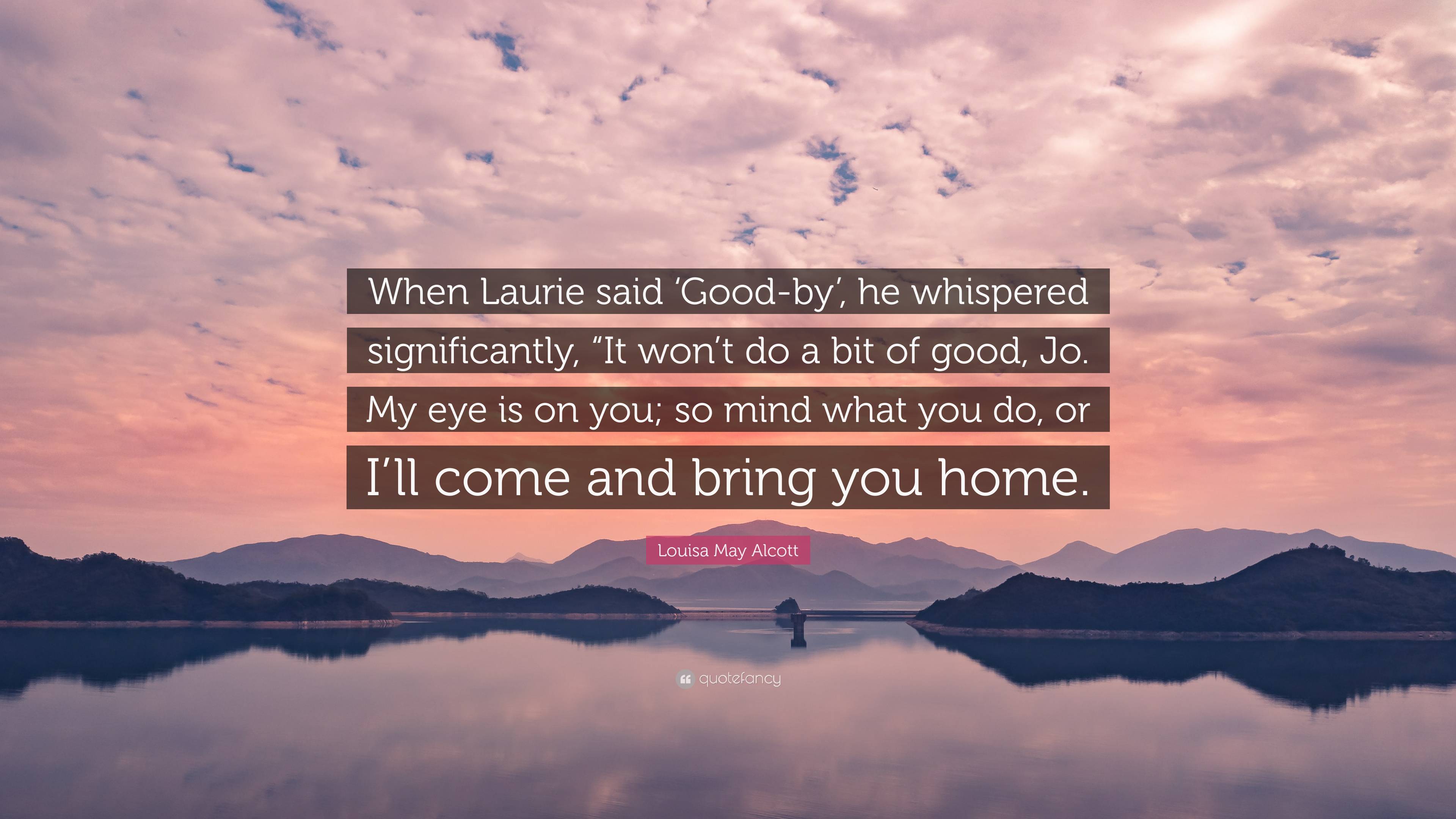 Louisa May Alcott Quote: “When Laurie Said 'Good By', He Whispered Significantly, “It Won't Do A Bit Of Good, Jo. My Eye Is On You; So Mind What Y.”