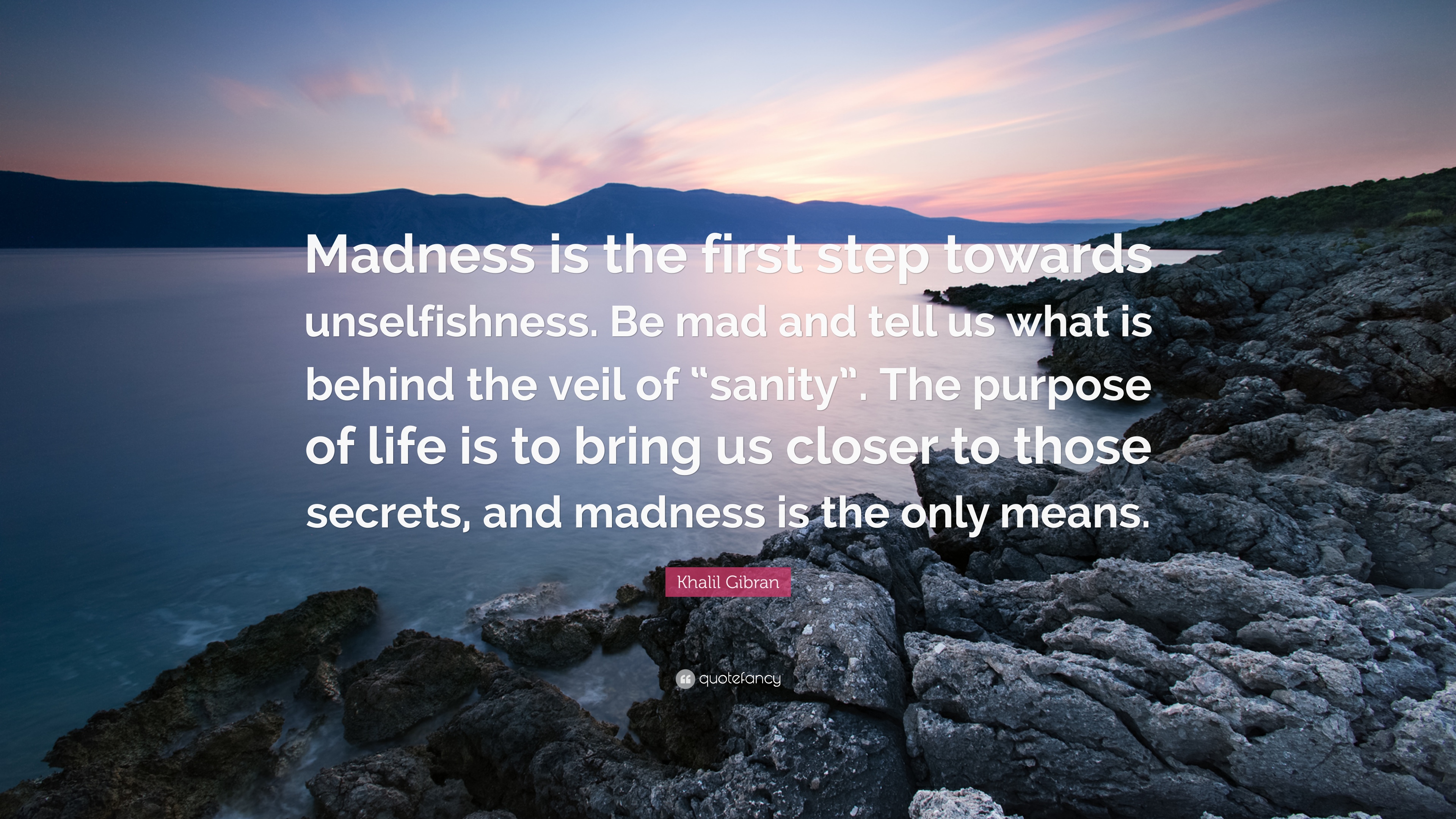 Khalil Gibran Quote: “Madness is the first step towards unselfishness. Be mad and tell us what is behind the veil of “sanity”. The purpose”