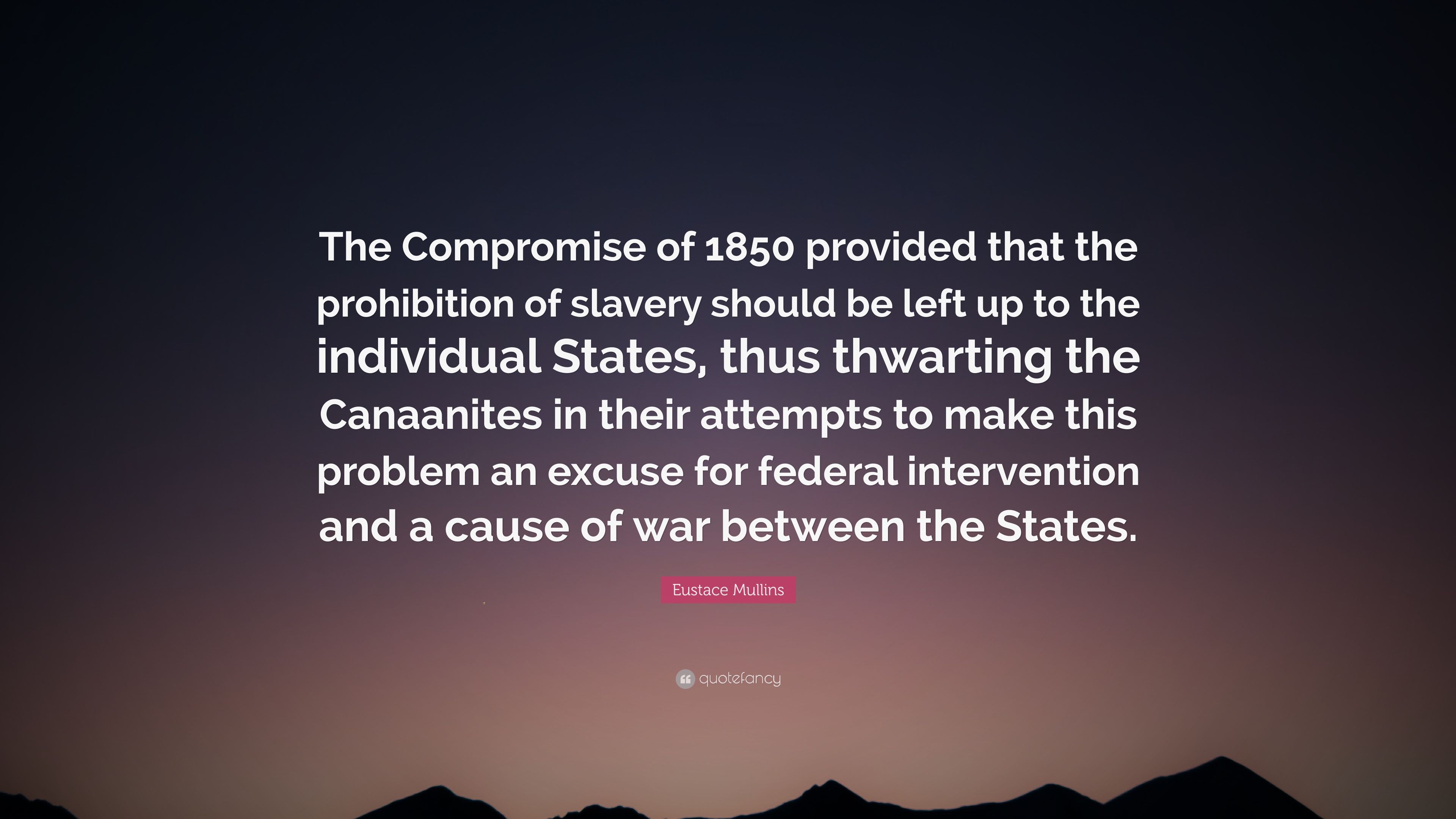 Eustace Mullins Quote: “The Compromise of 1850 provided that the prohibition of slavery should be left up to the individual States, thus thwarti.”