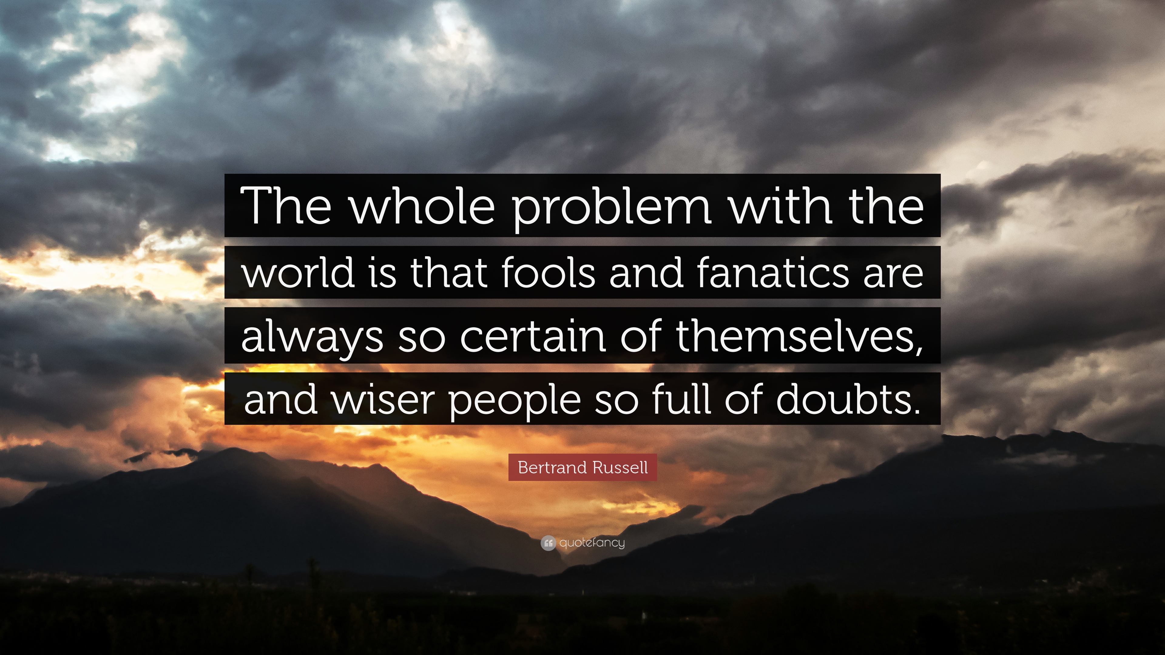 Bertrand Russell Quote: “The whole problem with the world is that fools and fanatics are always so certain of themselves, and wiser people so ful.”