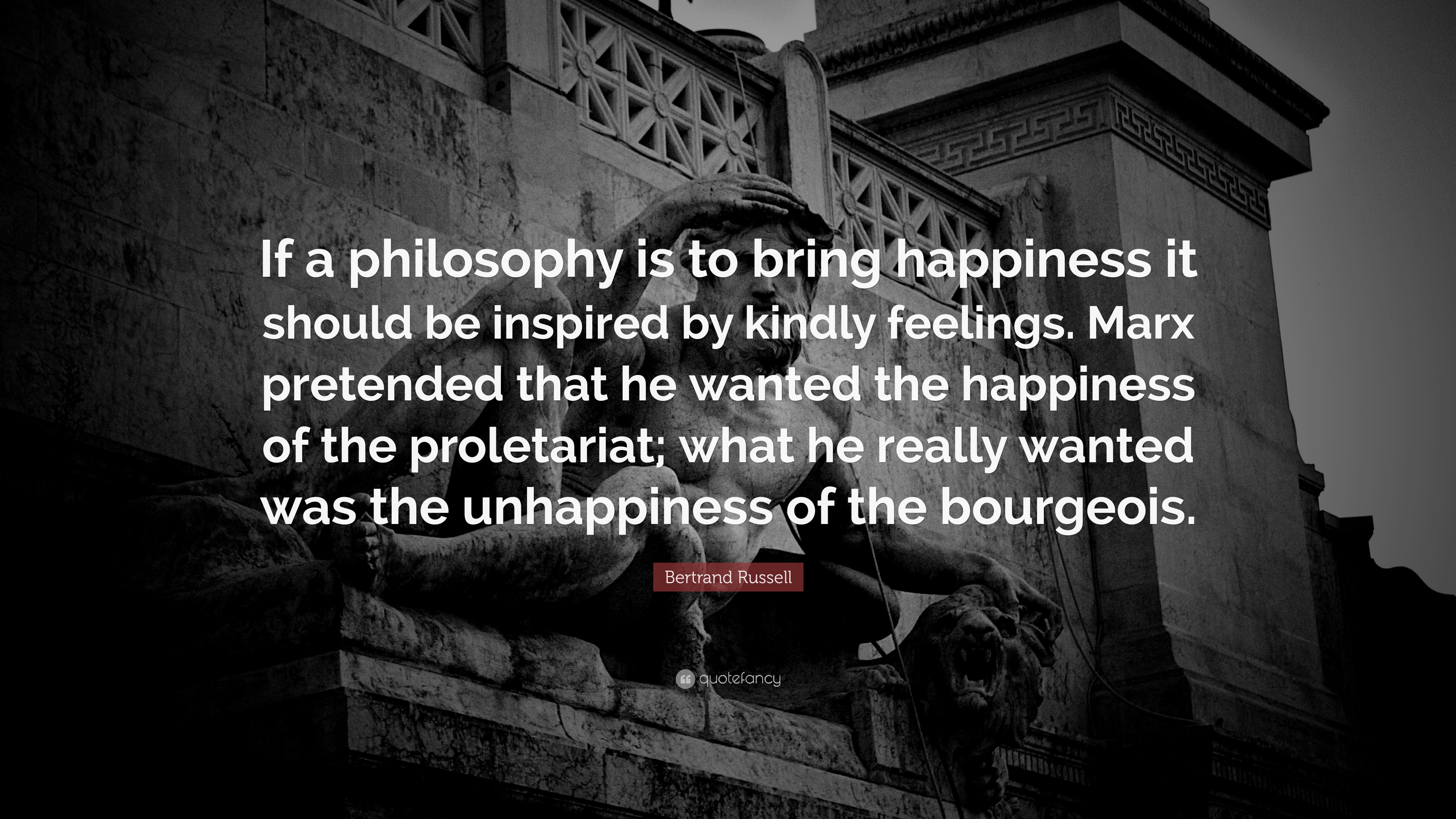 Bertrand Russell Quote: “If a philosophy is to bring happiness it should be inspired by kindly feelings. Marx pretended that he wanted the happin.”