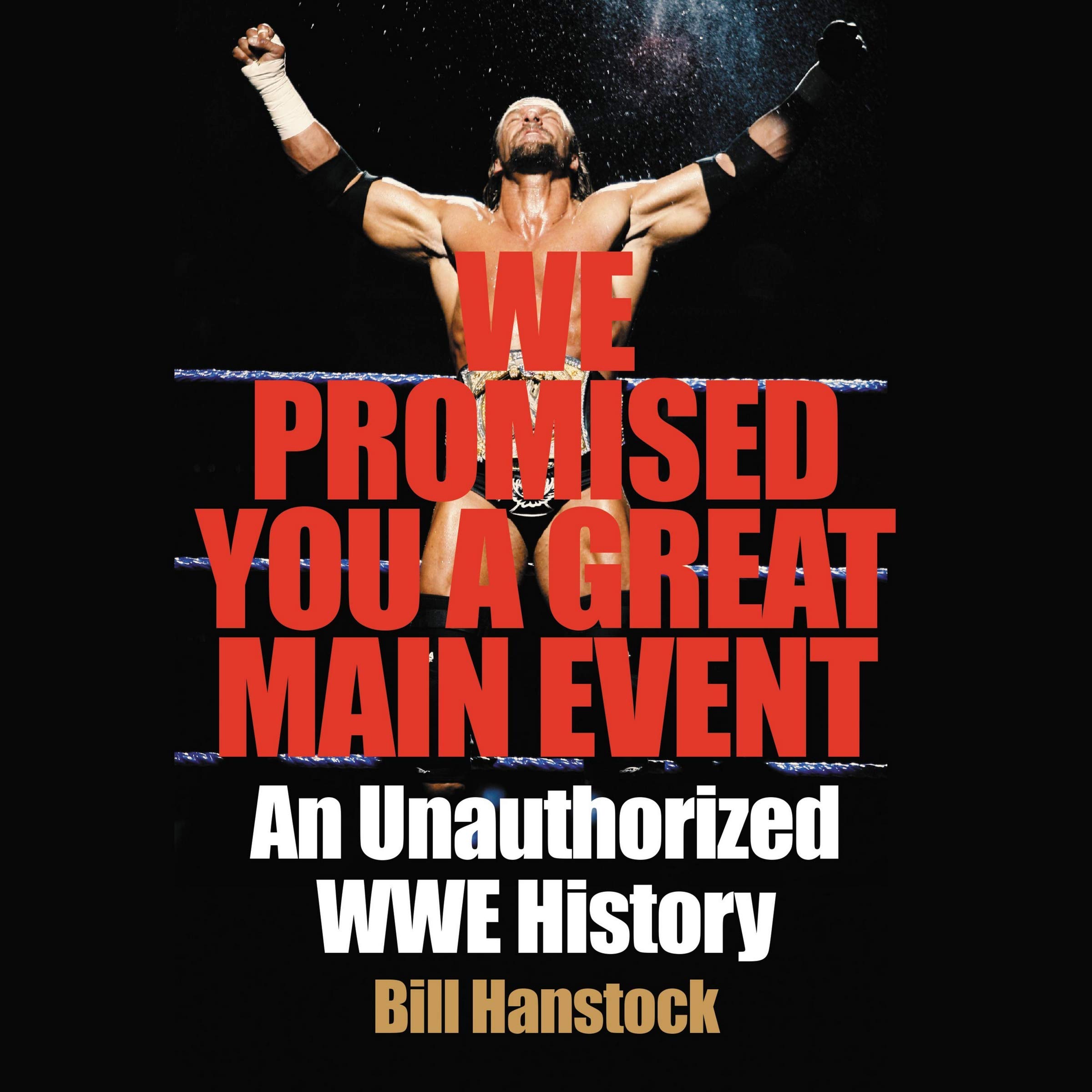 We Promised You a Great Main Event: An Unauthorized WWE History: Bill Hanstock: 9781799943358: Books