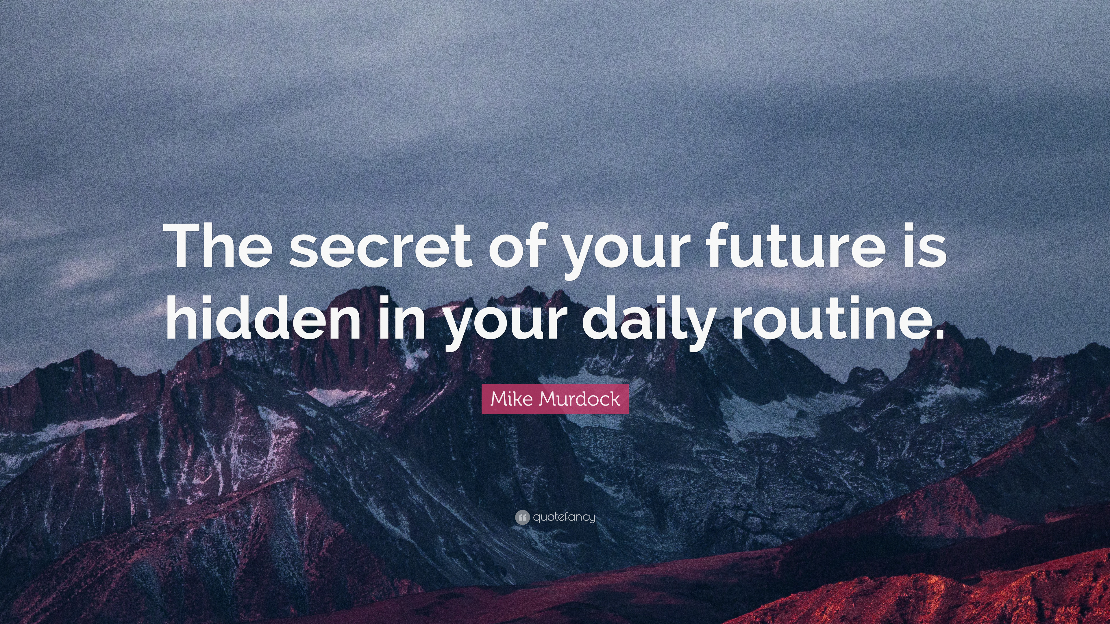 Mike Murdock Quote: “The secret of your future is hidden in your daily routine.”