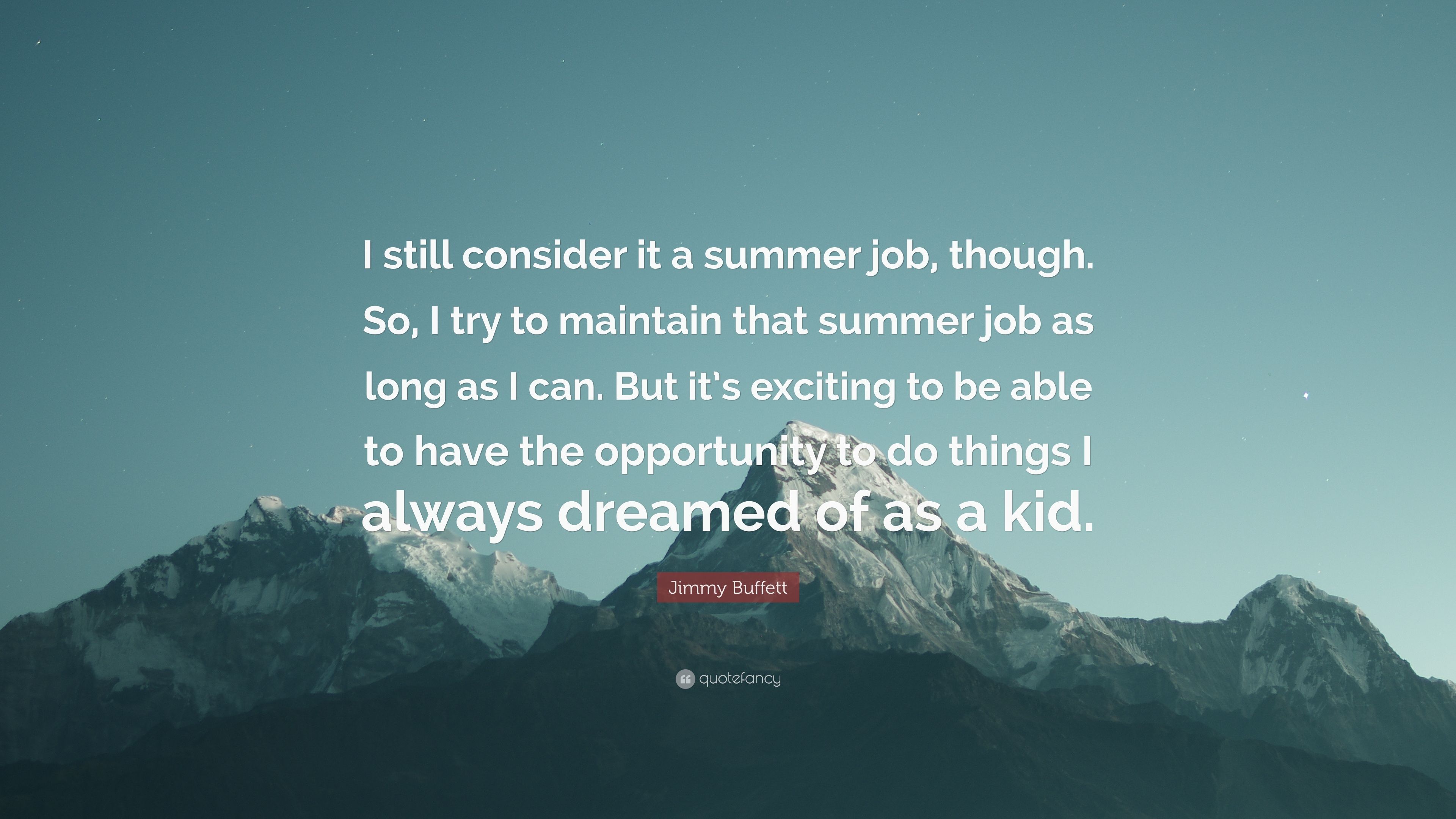 Jimmy Buffett Quote: “I still consider it a summer job, though. So, I try to maintain that summer job as long as I can. But it's exciting to b.”