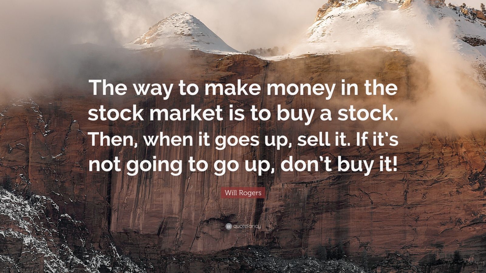 Will Rogers Quote: “The way to make money in the stock market is to buy a stock. Then, when it goes up, sell it. If it's not going to go up, .”