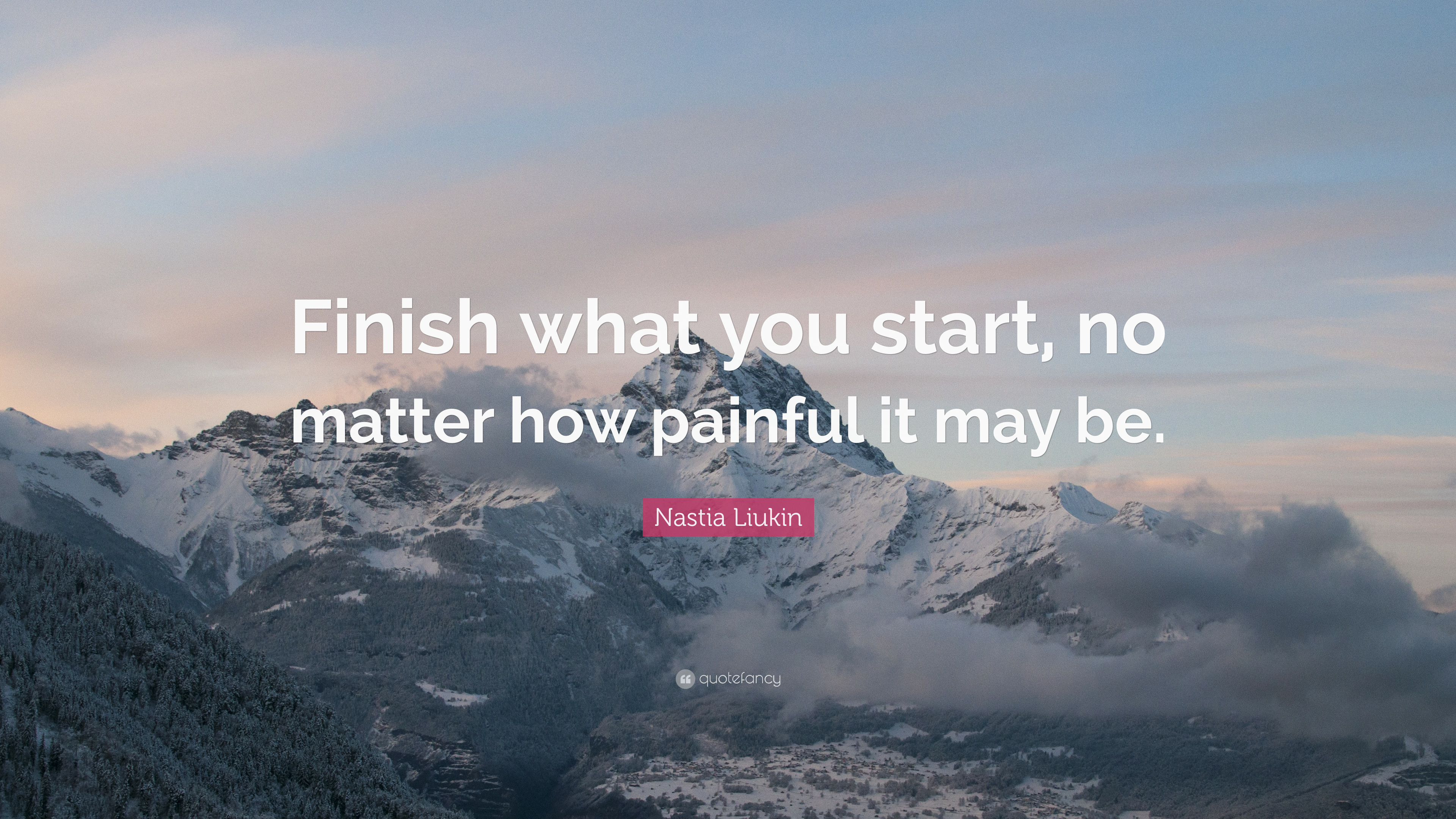 Nastia Liukin Quote: “Finish what you start, no matter how painful it may be.”