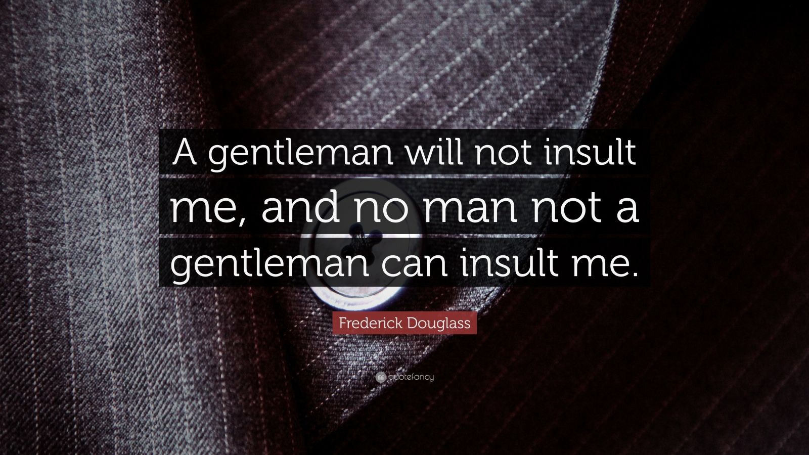 Frederick Douglass Quote: “A gentleman will not insult me, and no man not a gentleman can insult me.”