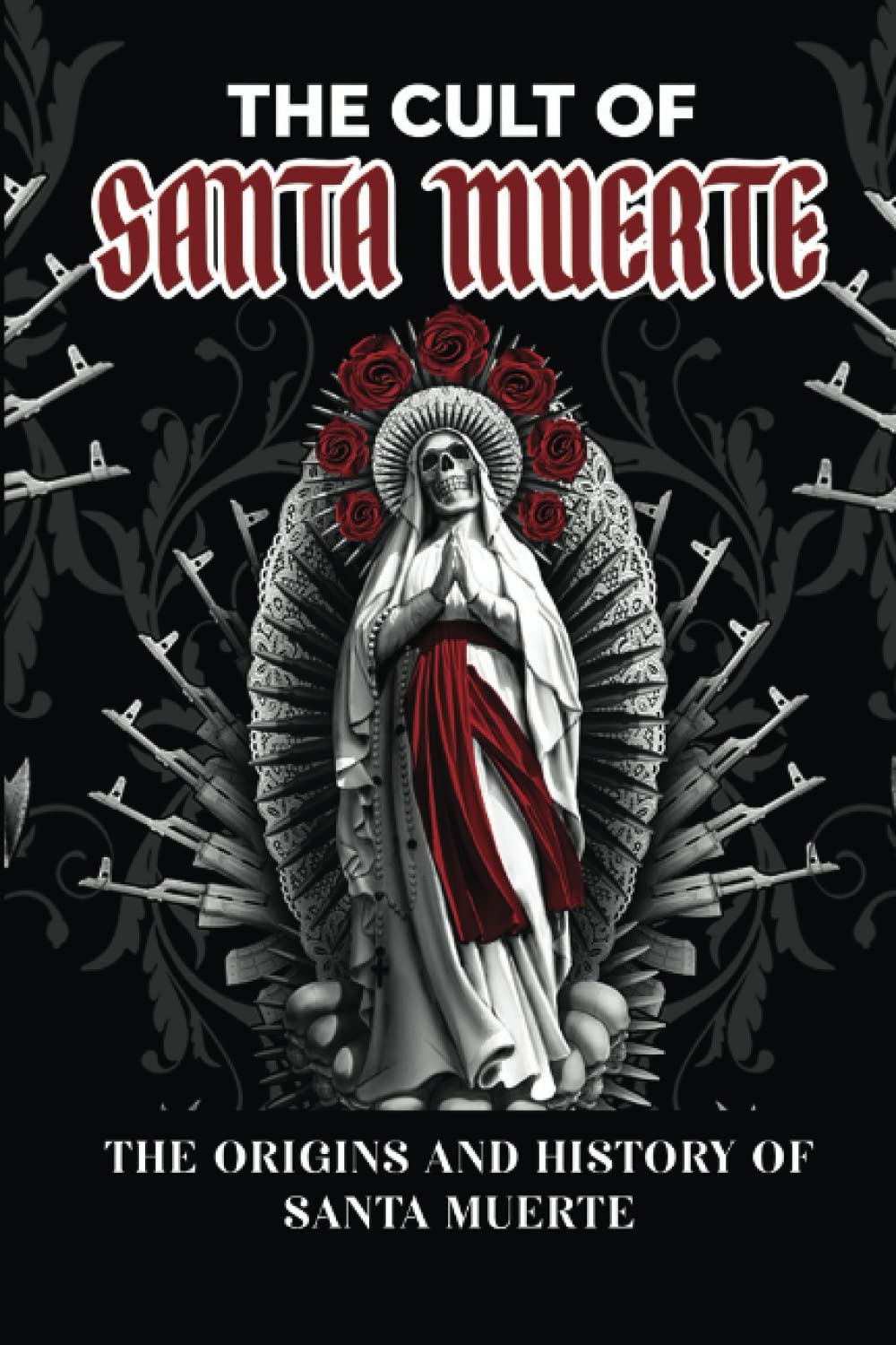 The Cult Of Santa Muerte: The Origins And History Of Santa Muerte: Vrooman, Renato: 9798817106442: Books