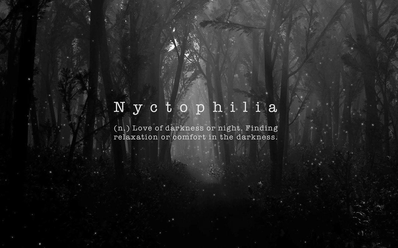 Nyctophilia (n.) Love of darkness or night. Finding relaxation or comfort in the darkness