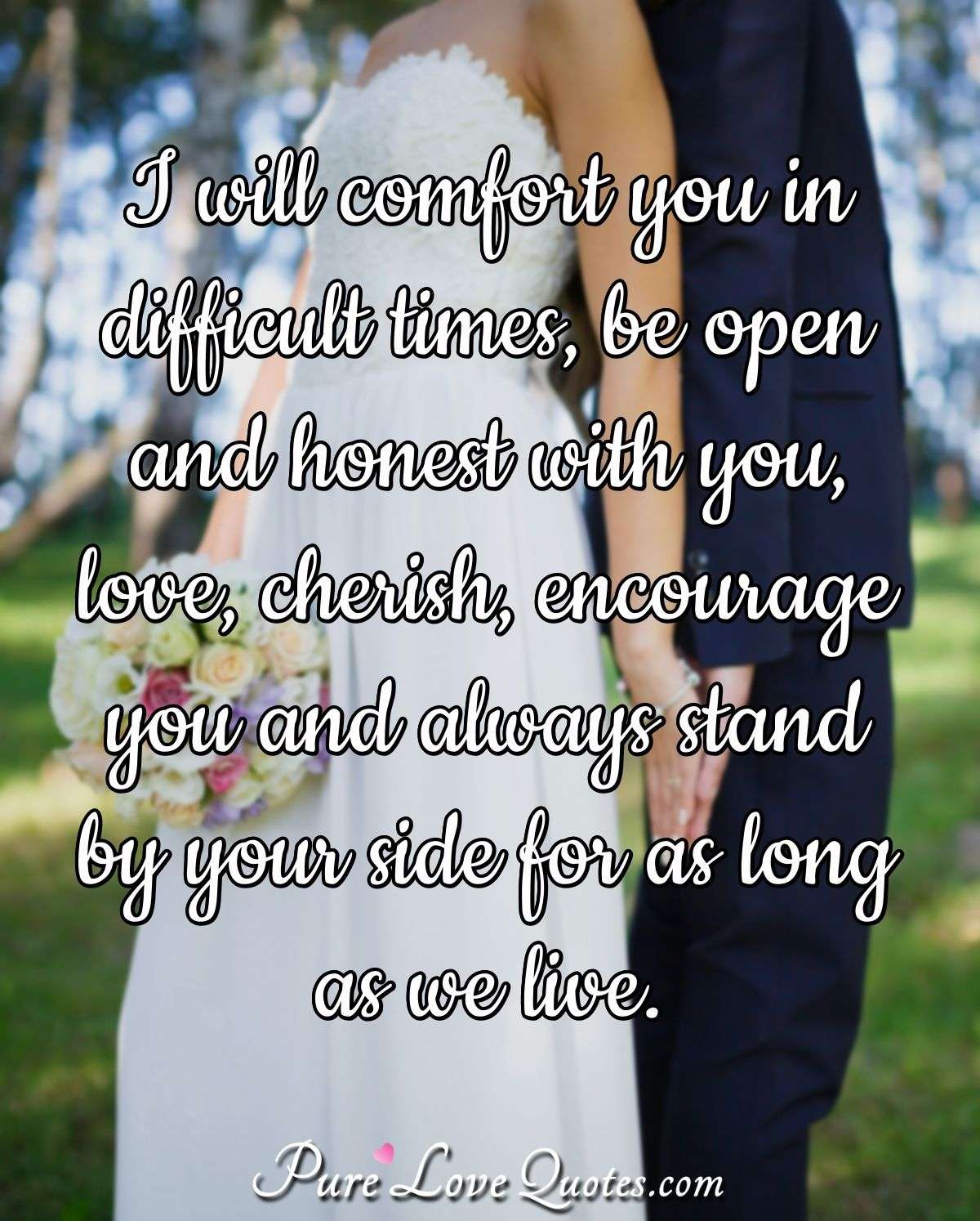 I will comfort you in difficult times, be open and honest with you, love