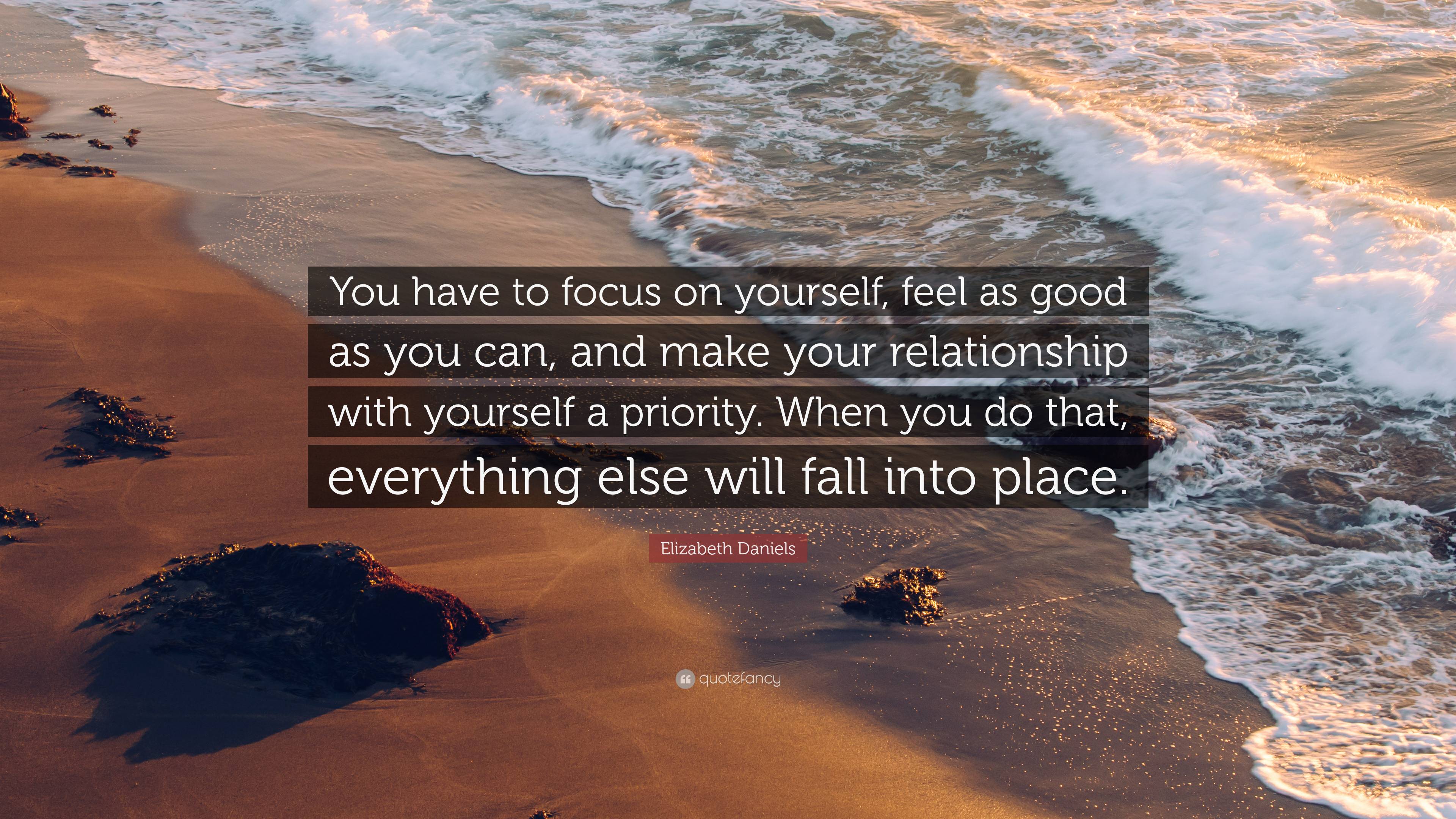 Elizabeth Daniels Quote: “You have to focus on yourself, feel as good as you can, and make your relationship with yourself a priority. When you do.”