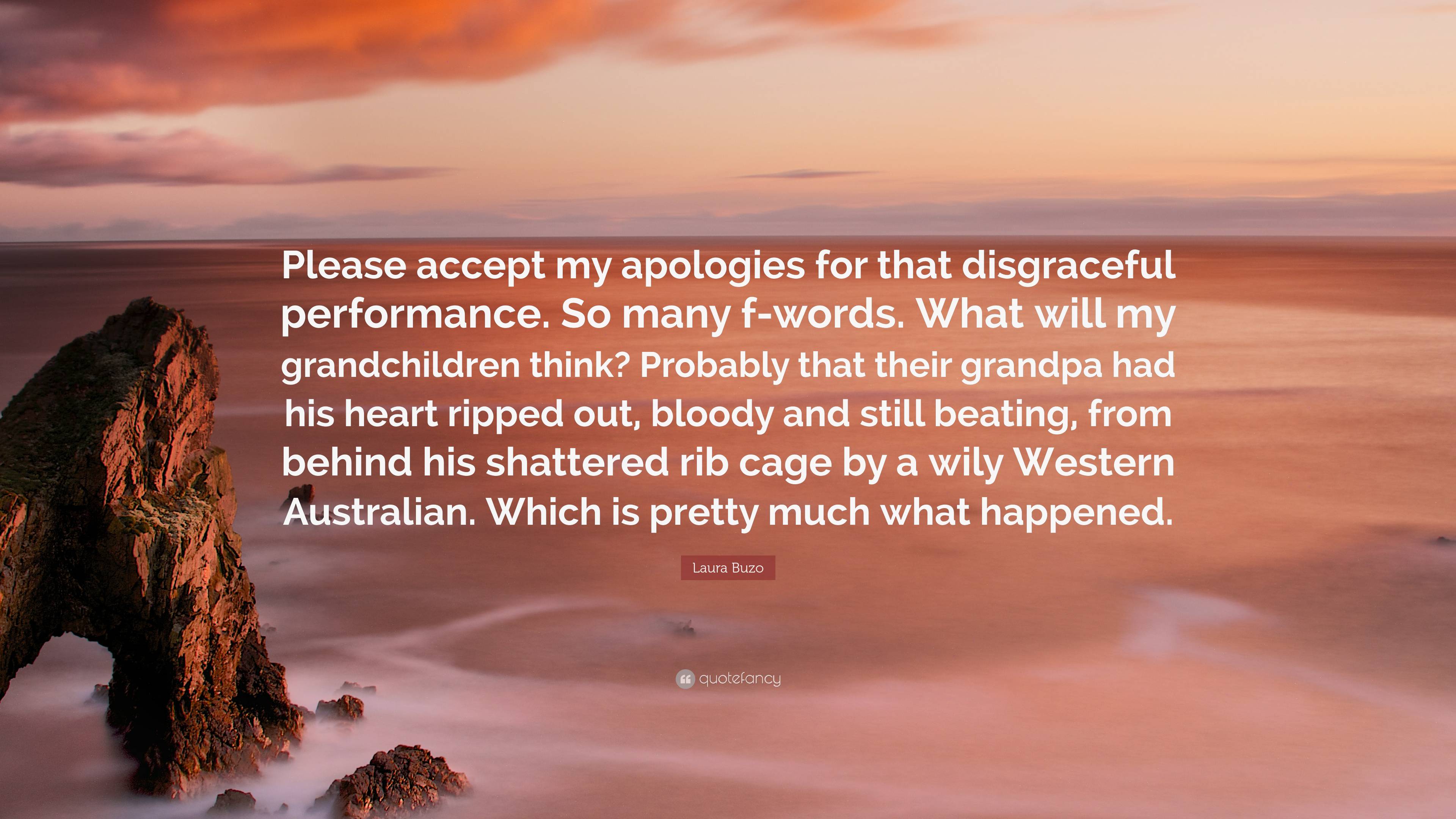 Laura Buzo Quote: “Please Accept My Apologies For That Disgraceful Performance. So Many F Words. What Will My Grandchildren Think? Probably.”