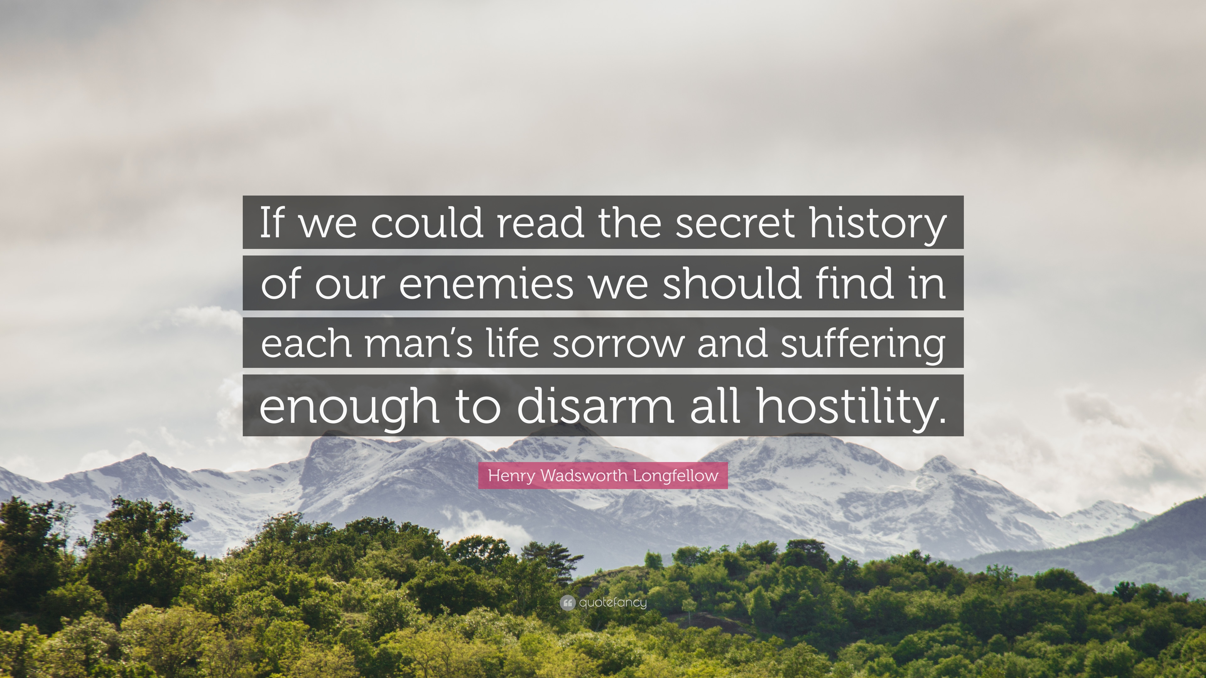 Henry Wadsworth Longfellow Quote: “If we could read the secret history of our enemies we should find in each man's life sorrow and suffering enough to disa.”
