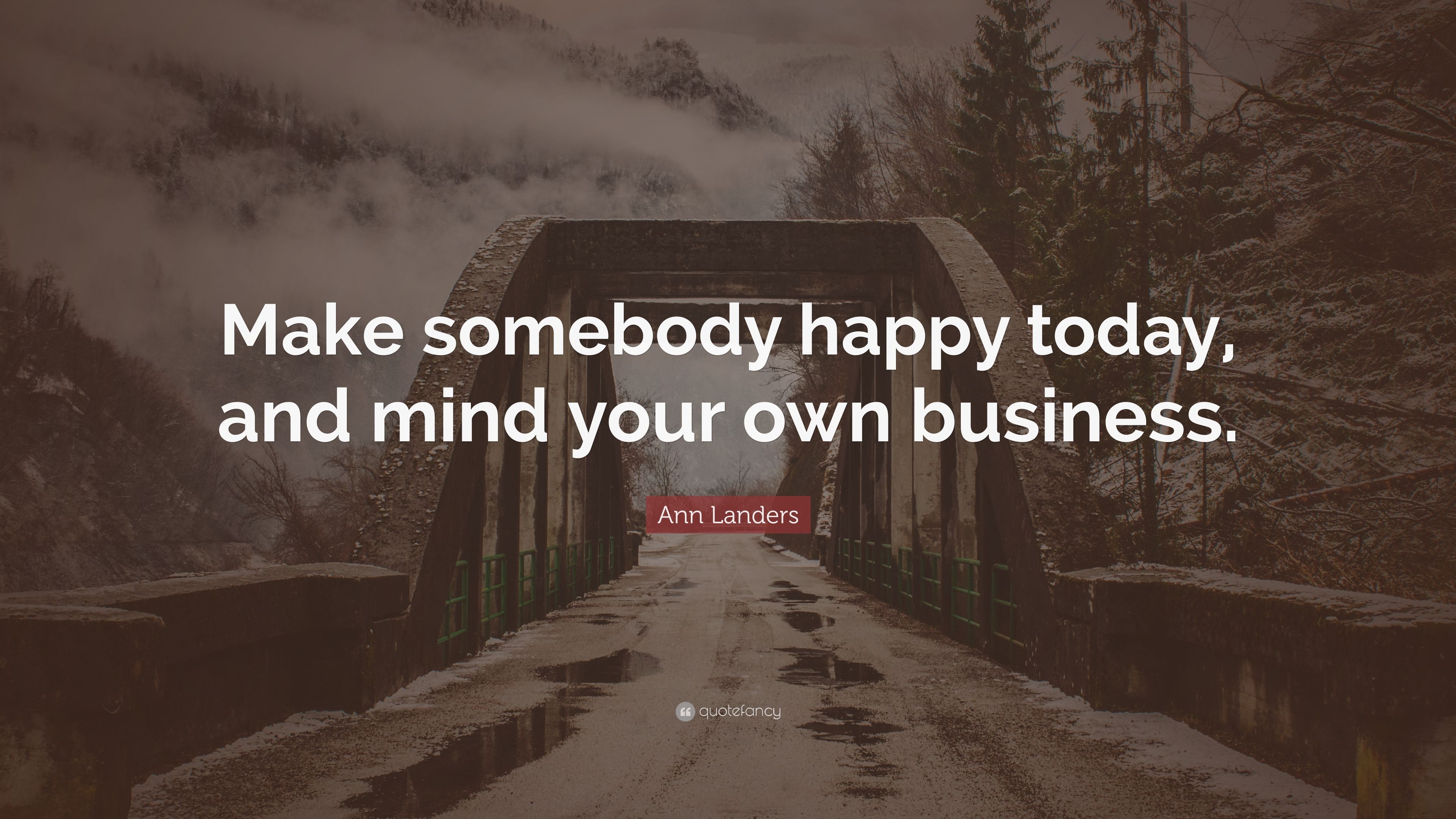 Ann Landers Quote: “Make somebody happy today, and mind your own business.”