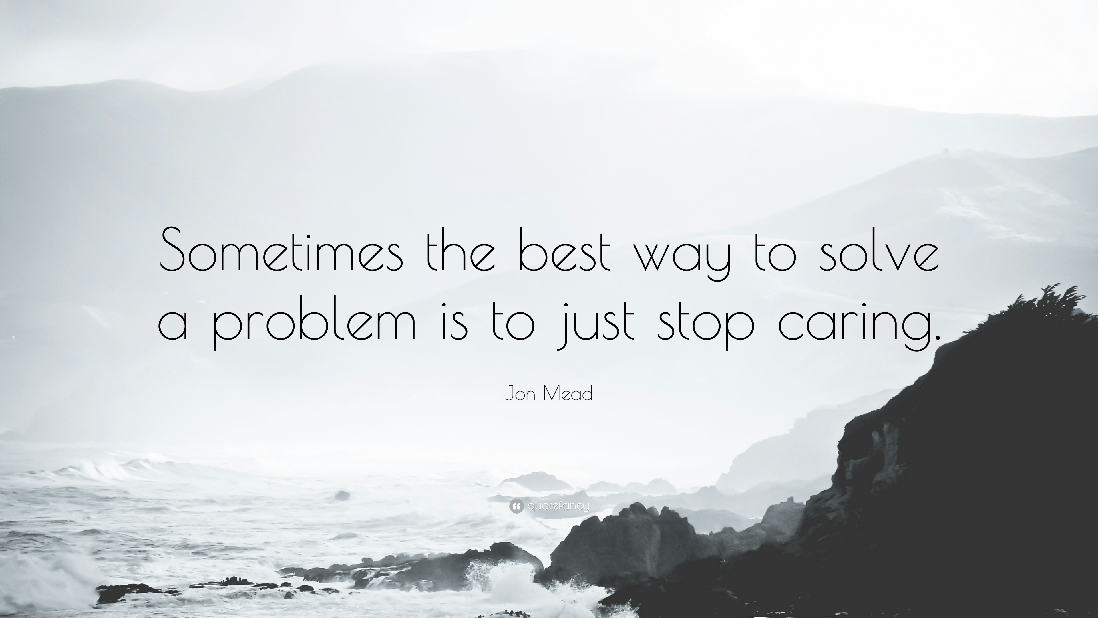 Jon Mead Quote: “Sometimes the best way to solve a problem is to just stop caring.”