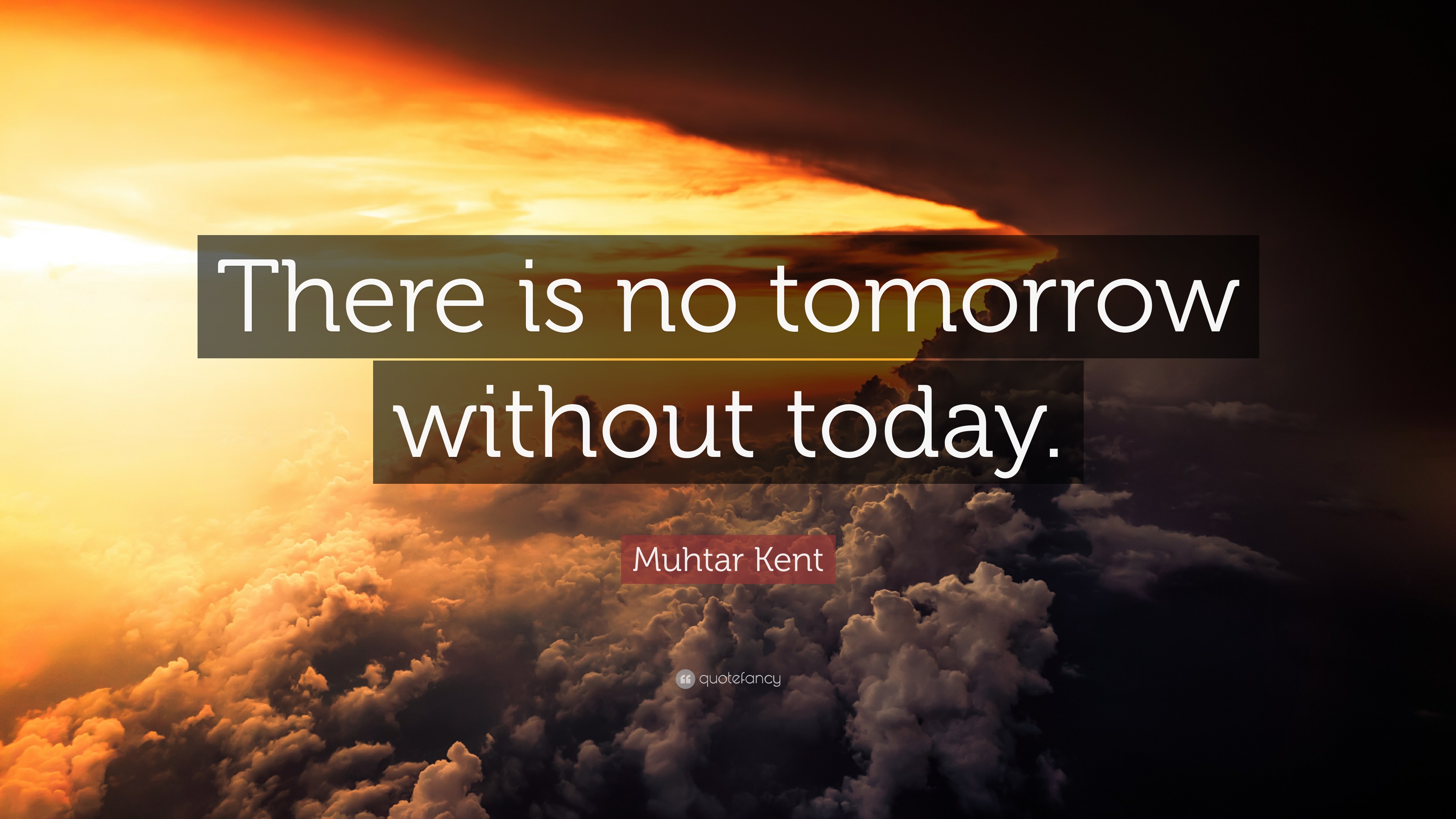 Muhtar Kent Quote: “There is no tomorrow without today.”