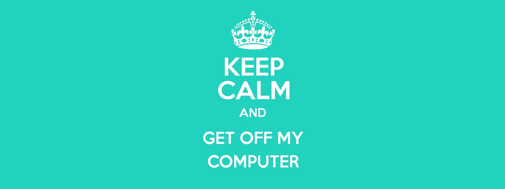 Free download Keep Calm and Get Off My Computer [1732x650] for your Desktop, Mobile & Tablet. Explore Stay Off My Computer Wallpaper. Wallpaper For My Computer, Wallpaper For My
