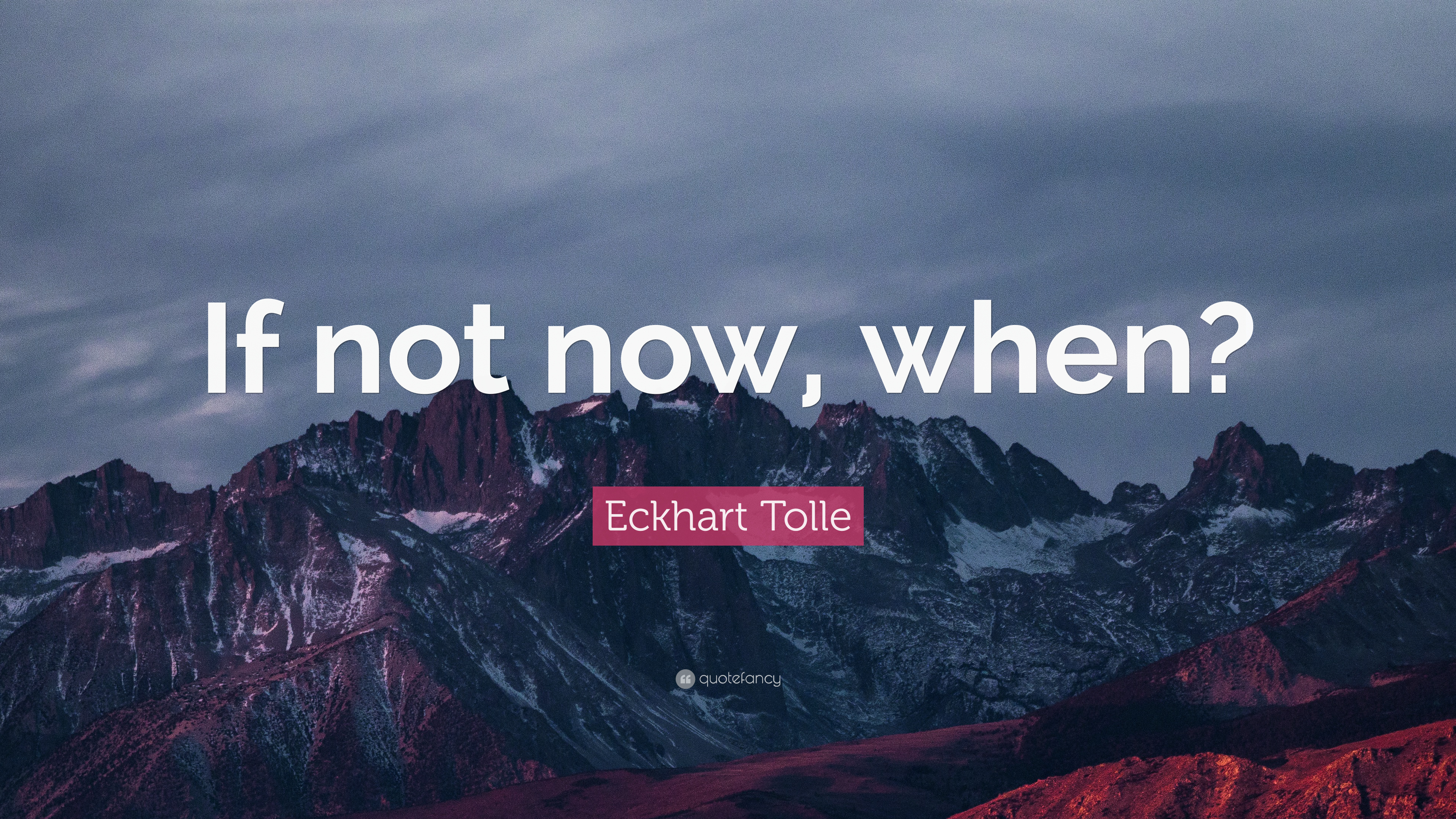 Eckhart Tolle Quote: “If not now, when?”