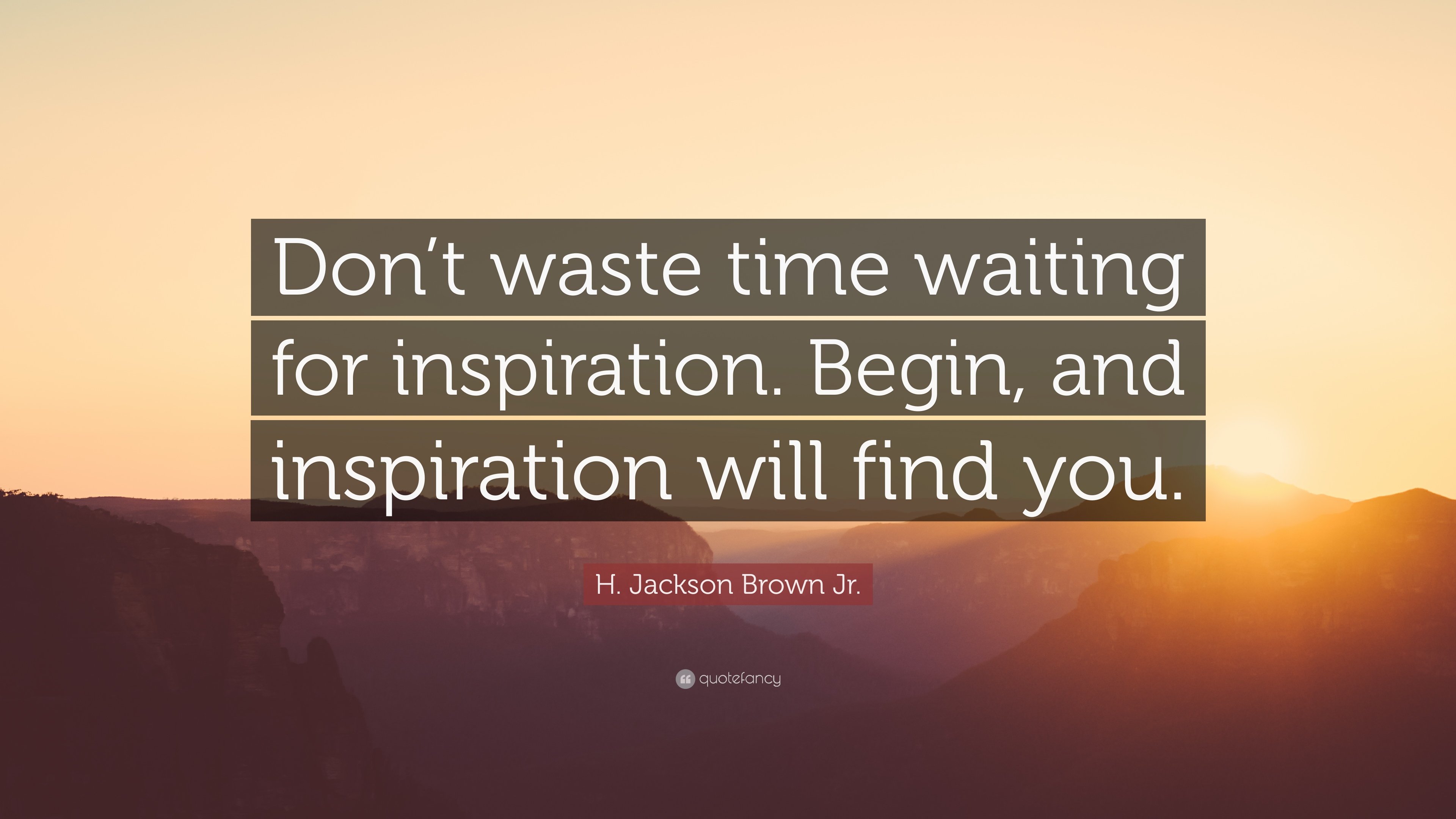 H. Jackson Brown Jr. Quote: “Don't waste time waiting for inspiration. Begin, and inspiration will